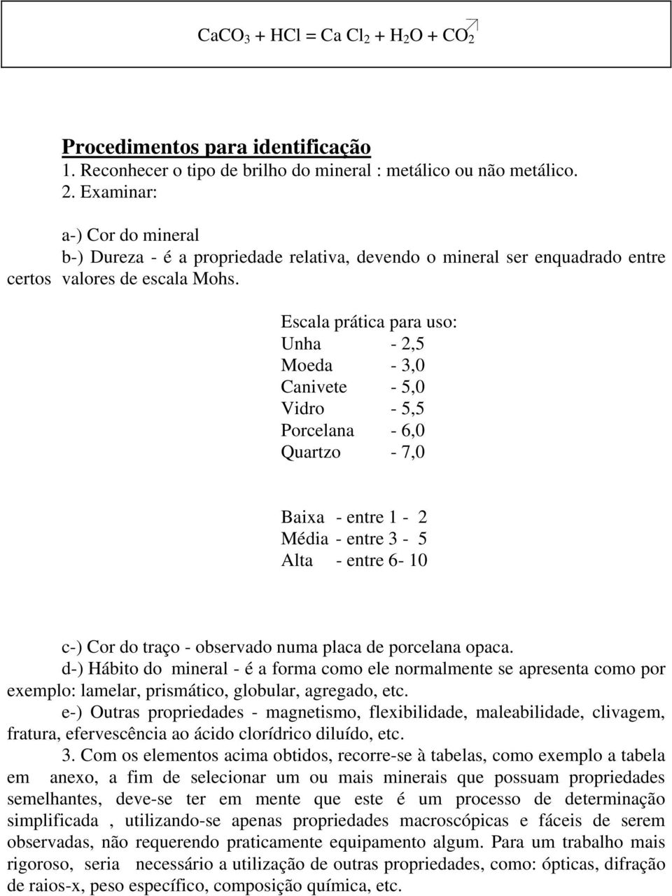 de porcelana opaca. d-) Hábito do mineral - é a forma como ele normalmente se apresenta como por exemplo: lamelar, prismático, globular, agregado, etc.