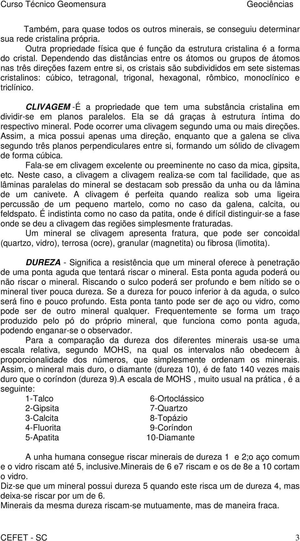 rômbico, monoclínico e triclínico. CLIVAGEM - É a propriedade que tem uma substância cristalina em dividir-se em planos paralelos. Ela se dá graças à estrutura íntima do respectivo mineral.