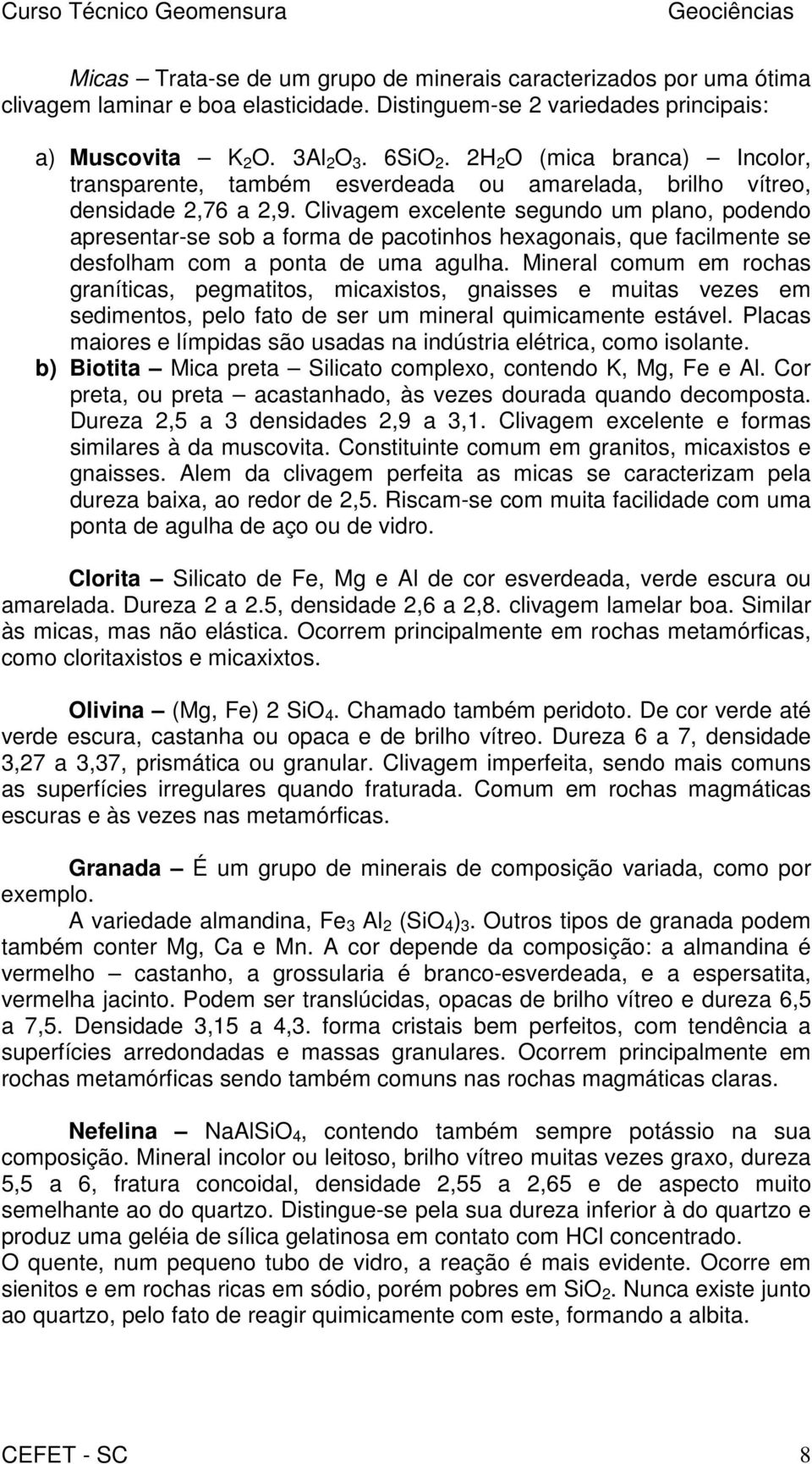 Clivagem excelente segundo um plano, podendo apresentar-se sob a forma de pacotinhos hexagonais, que facilmente se desfolham com a ponta de uma agulha.