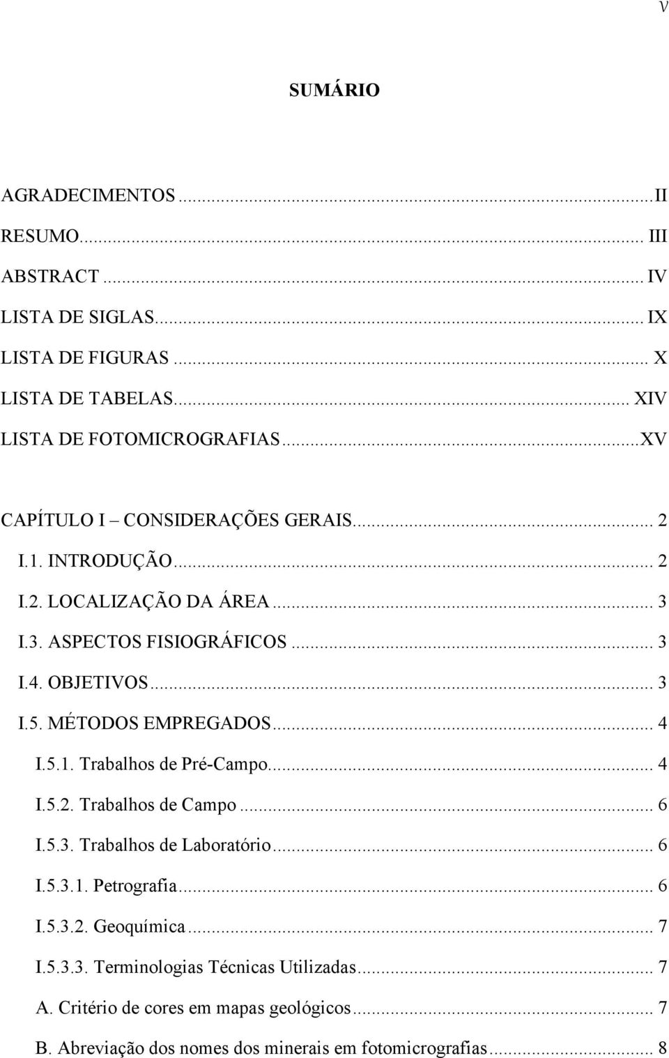 MÉTODOS EMPREGADOS... 4 I.5.1. Trabalhos de Pré-Campo... 4 I.5.2. Trabalhos de Campo... 6 I.5.3. Trabalhos de Laboratório... 6 I.5.3.1. Petrografia... 6 I.5.3.2. Geoquímica.