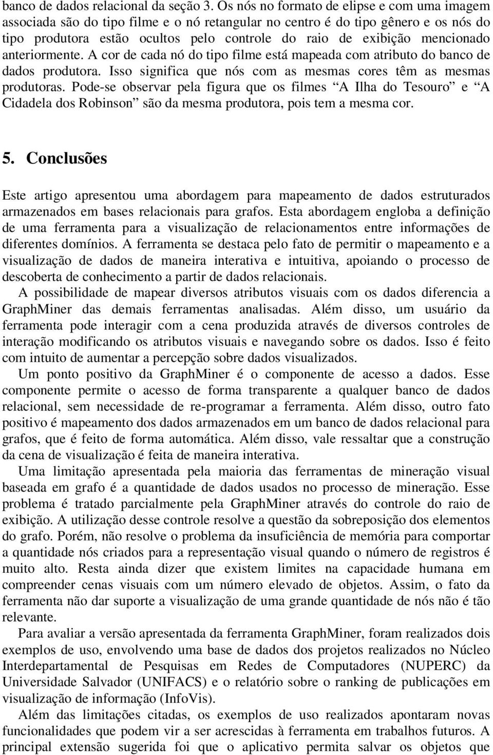 mencionado anteriormente. A cor de cada nó do tipo filme está mapeada com atributo do banco de dados produtora. Isso significa que nós com as mesmas cores têm as mesmas produtoras.