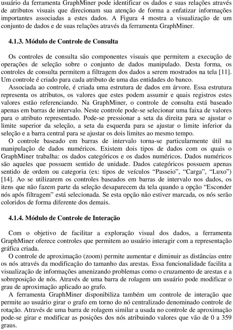 Módulo de Controle de Consulta Os controles de consulta são componentes visuais que permitem a execução de operações de seleção sobre o conjunto de dados manipulado.