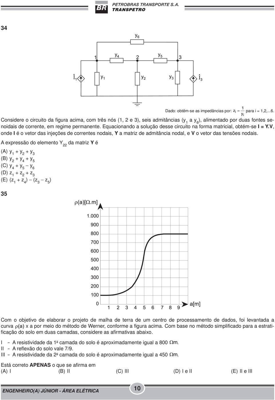 Equacionando a solução desse circuito na forma matricial, obtém-se I = Y.V, onde I é o vetor das injeções de correntes nodais, Y a matriz de admitância nodal, e V o vetor das tensões nodais.