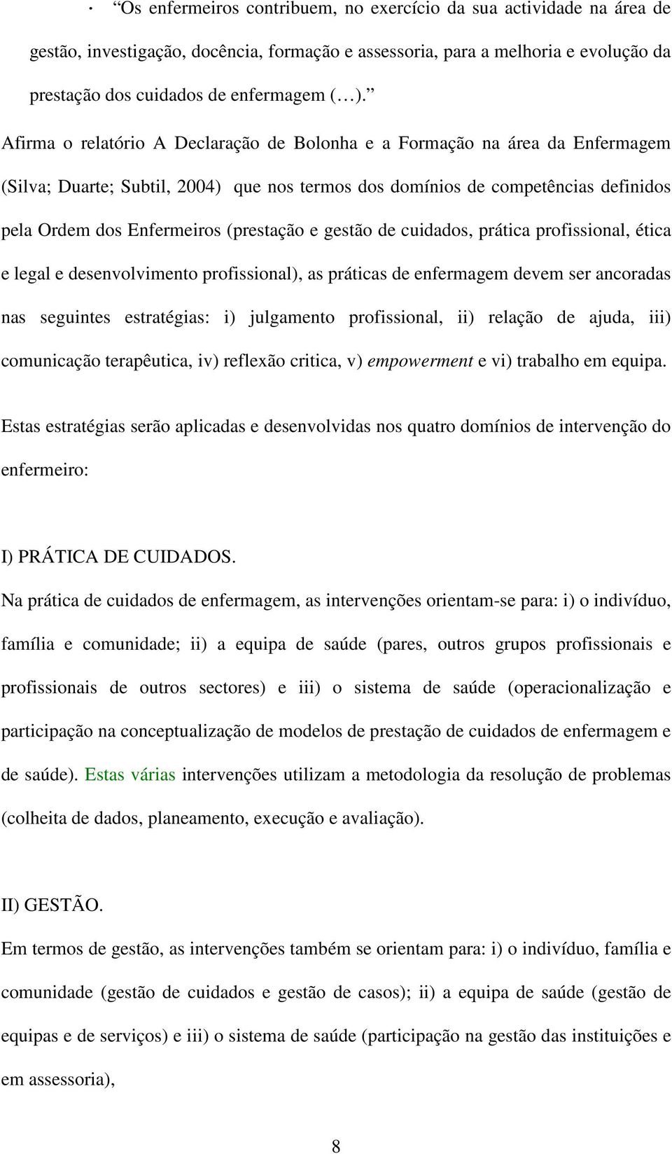 e gestão de cuidados, prática profissional, ética e legal e desenvolvimento profissional), as práticas de enfermagem devem ser ancoradas nas seguintes estratégias: i) julgamento profissional, ii)