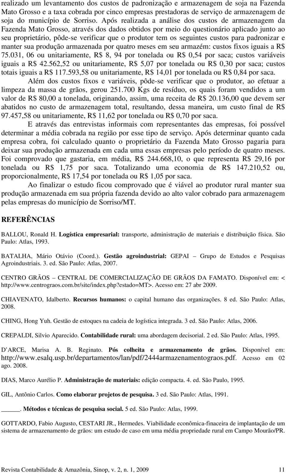 Após realizada a análise dos custos de armazenagem da Fazenda Mato Grosso, através dos dados obtidos por meio do questionário aplicado junto ao seu proprietário, pôde-se verificar que o produtor tem