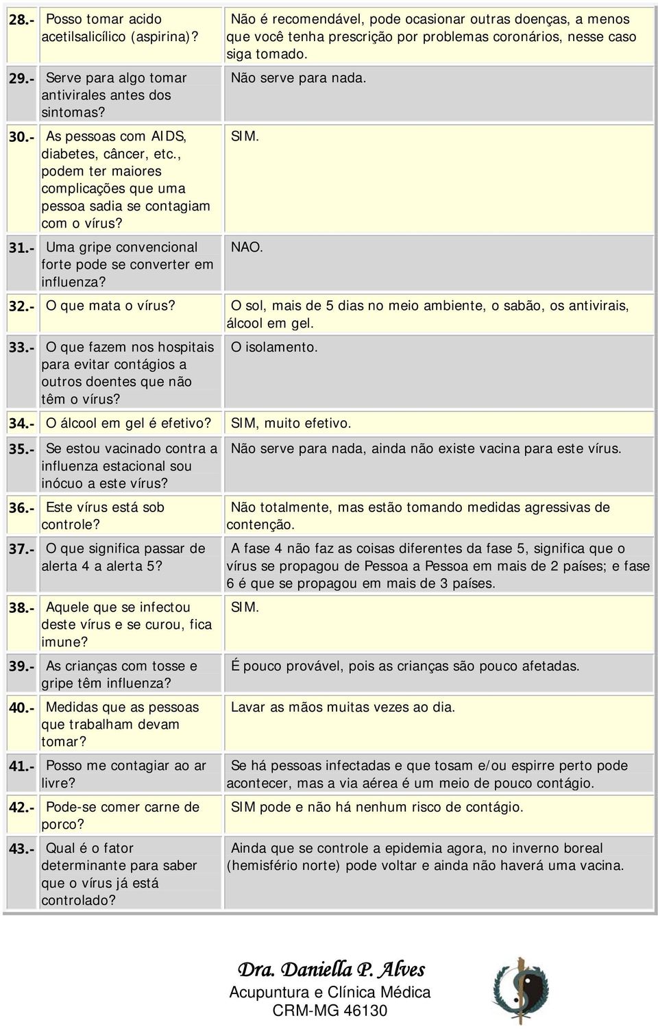 Não é recomendável, pode ocasionar outras doenças, a menos que você tenha prescrição por problemas coronários, nesse caso siga tomado. Não serve para nada. SIM. NAO. 32.