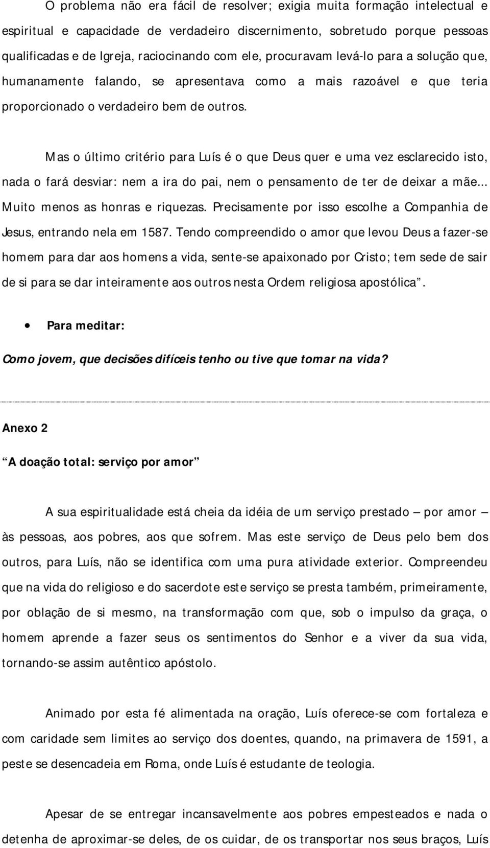 Mas o último critério para Luís é o que Deus quer e uma vez esclarecido isto, nada o fará desviar: nem a ira do pai, nem o pensamento de ter de deixar a mãe... Muito menos as honras e riquezas.