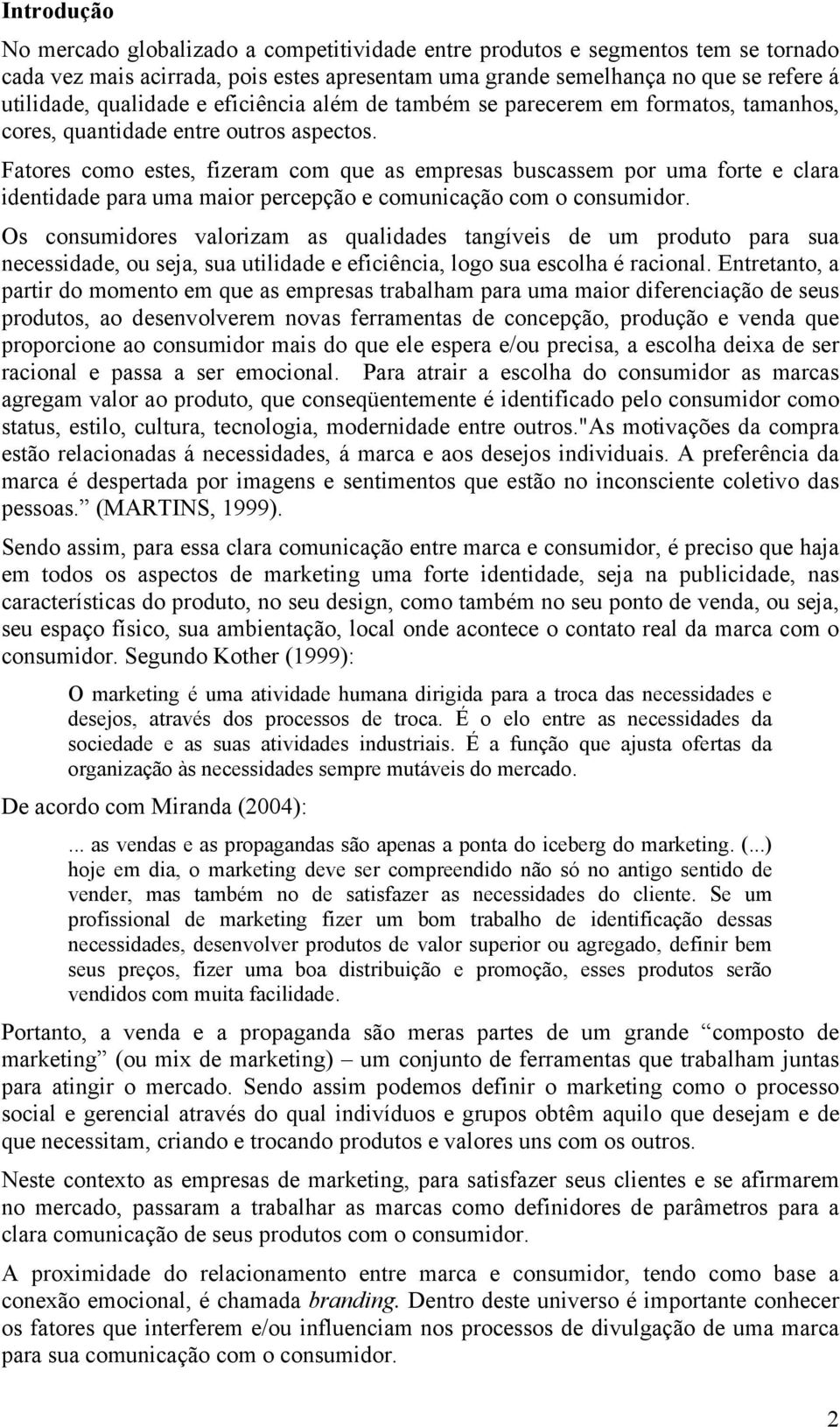 Fatores como estes, fizeram com que as empresas buscassem por uma forte e clara identidade para uma maior percepção e comunicação com o consumidor.