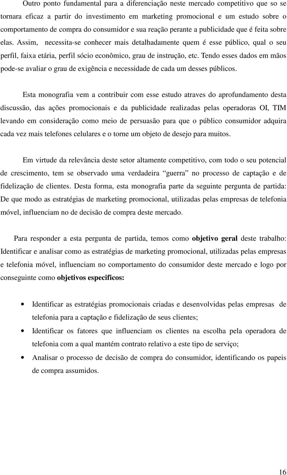 Assim, necessita-se conhecer mais detalhadamente quem é esse público, qual o seu perfil, faixa etária, perfil sócio econômico, grau de instrução, etc.