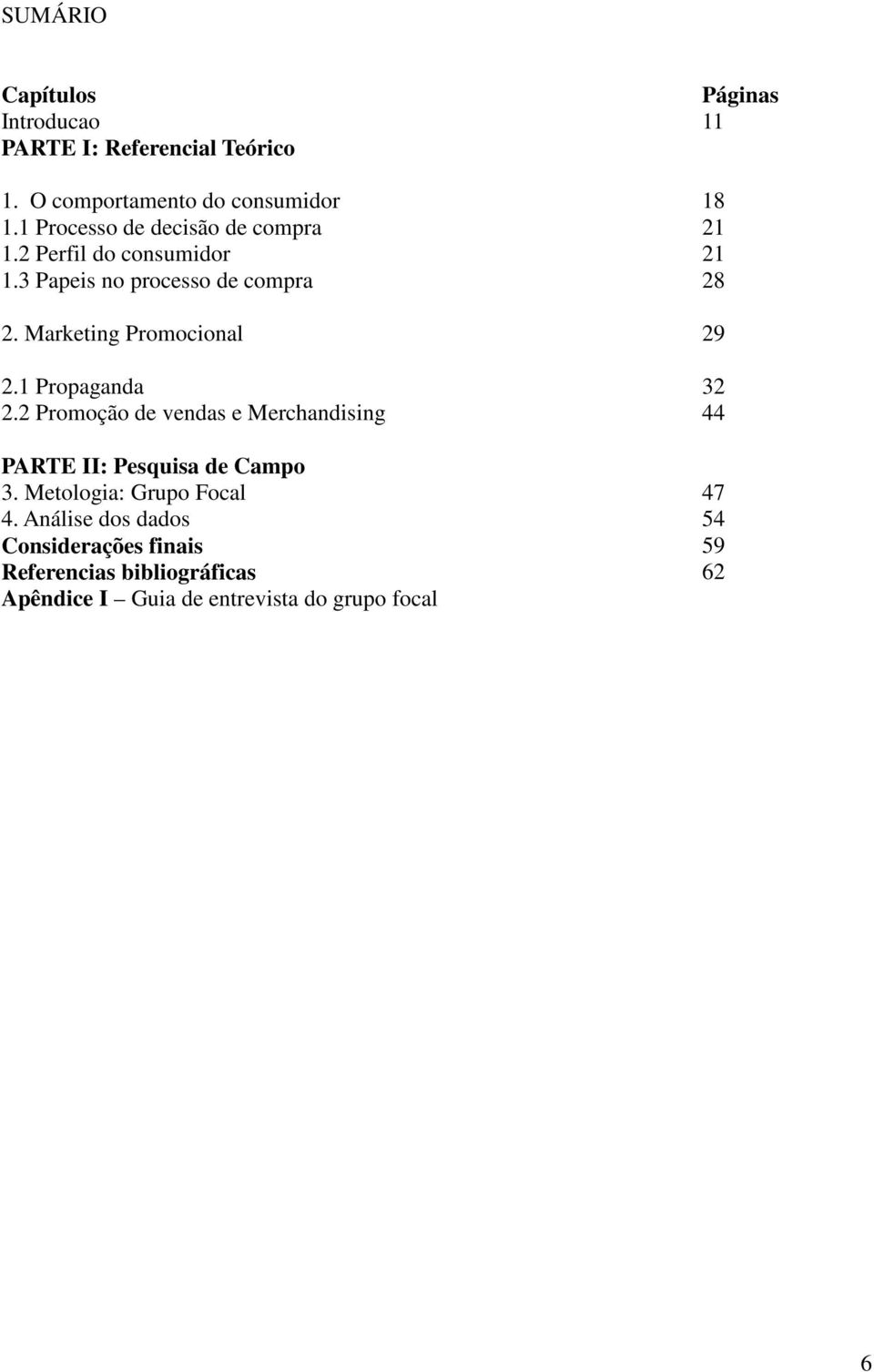 Marketing Promocional 29 2.1 Propaganda 32 2.2 Promoção de vendas e Merchandising 44 PARTE II: Pesquisa de Campo 3.