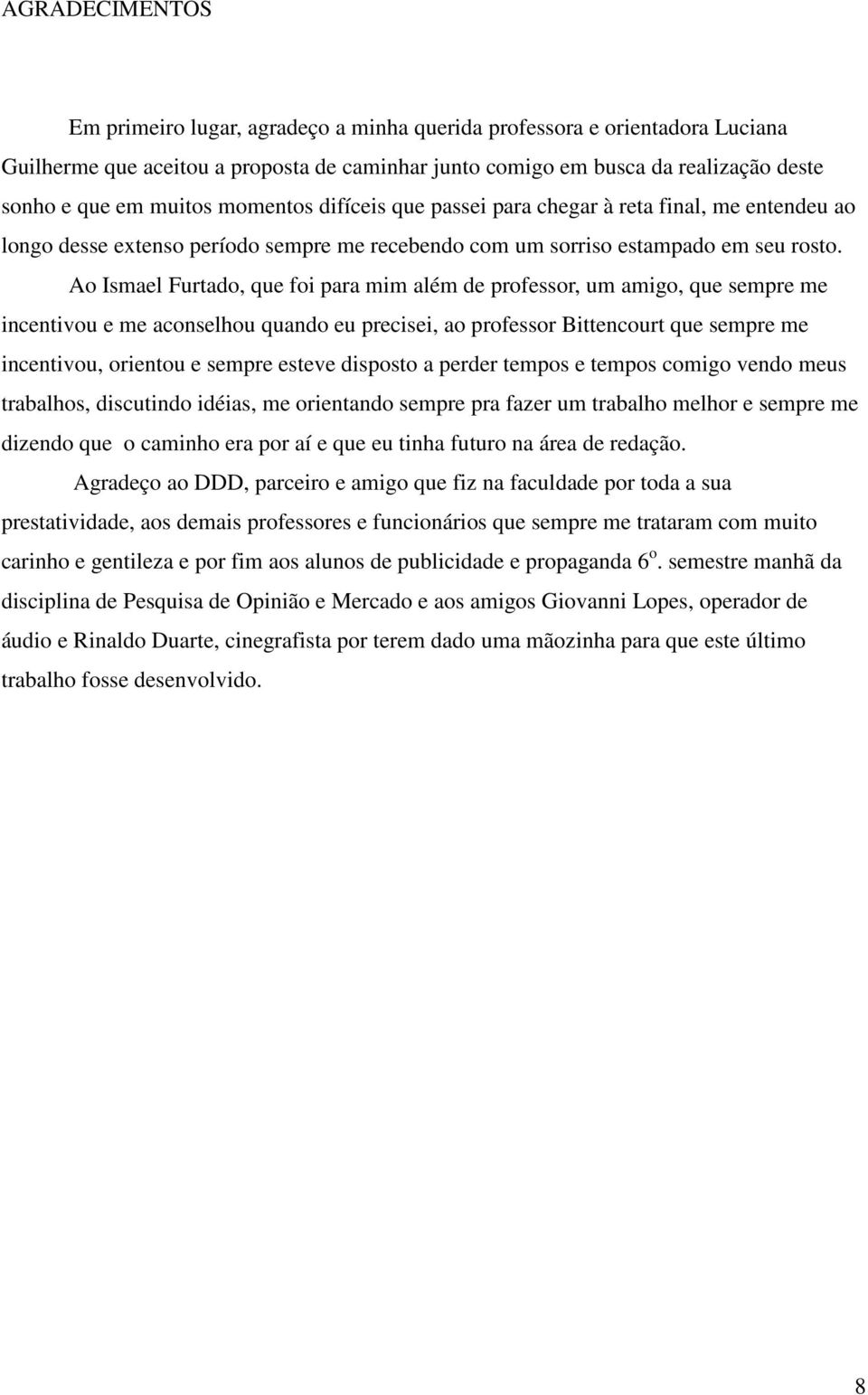 Ao Ismael Furtado, que foi para mim além de professor, um amigo, que sempre me incentivou e me aconselhou quando eu precisei, ao professor Bittencourt que sempre me incentivou, orientou e sempre