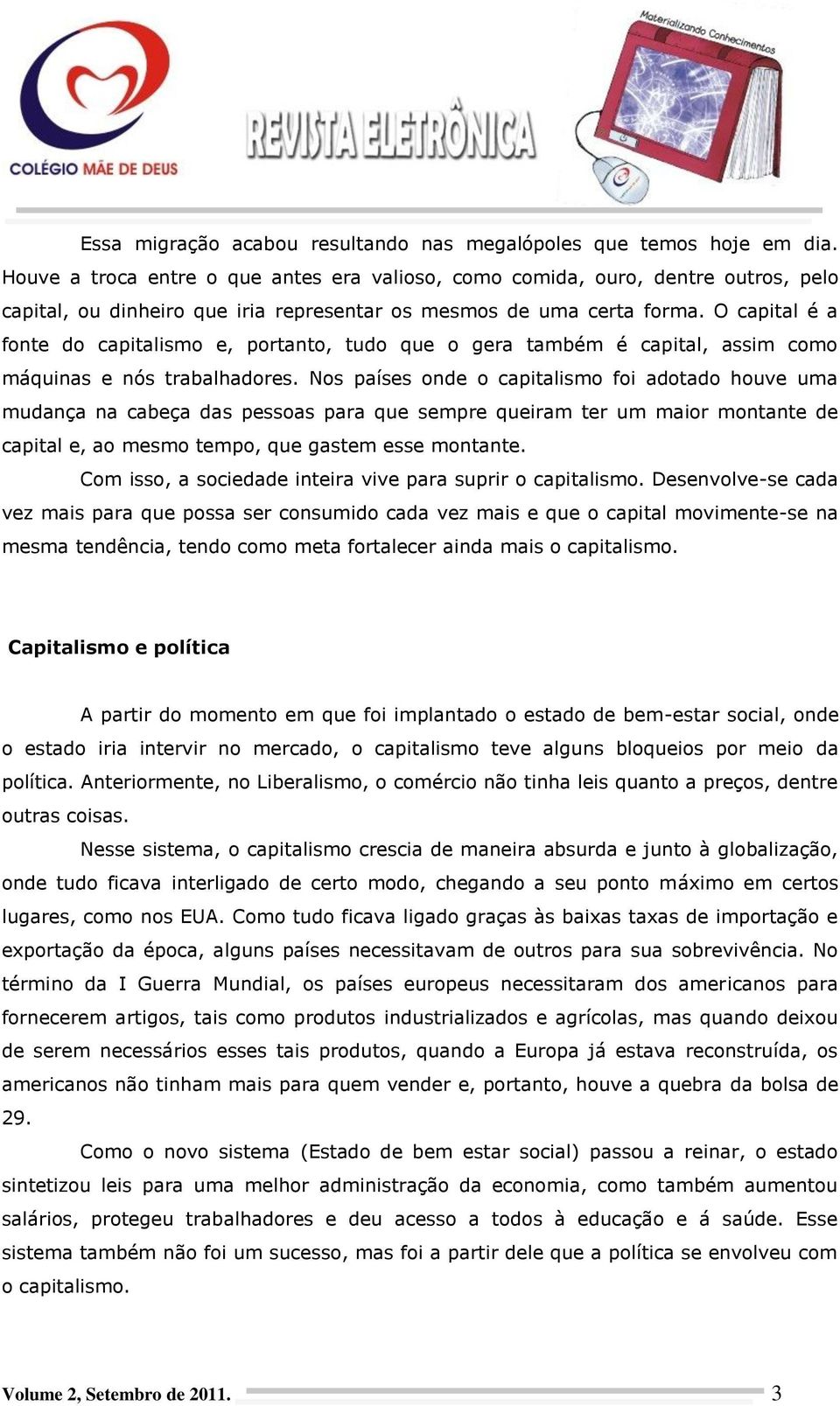 O capital é a fonte do capitalismo e, portanto, tudo que o gera também é capital, assim como máquinas e nós trabalhadores.