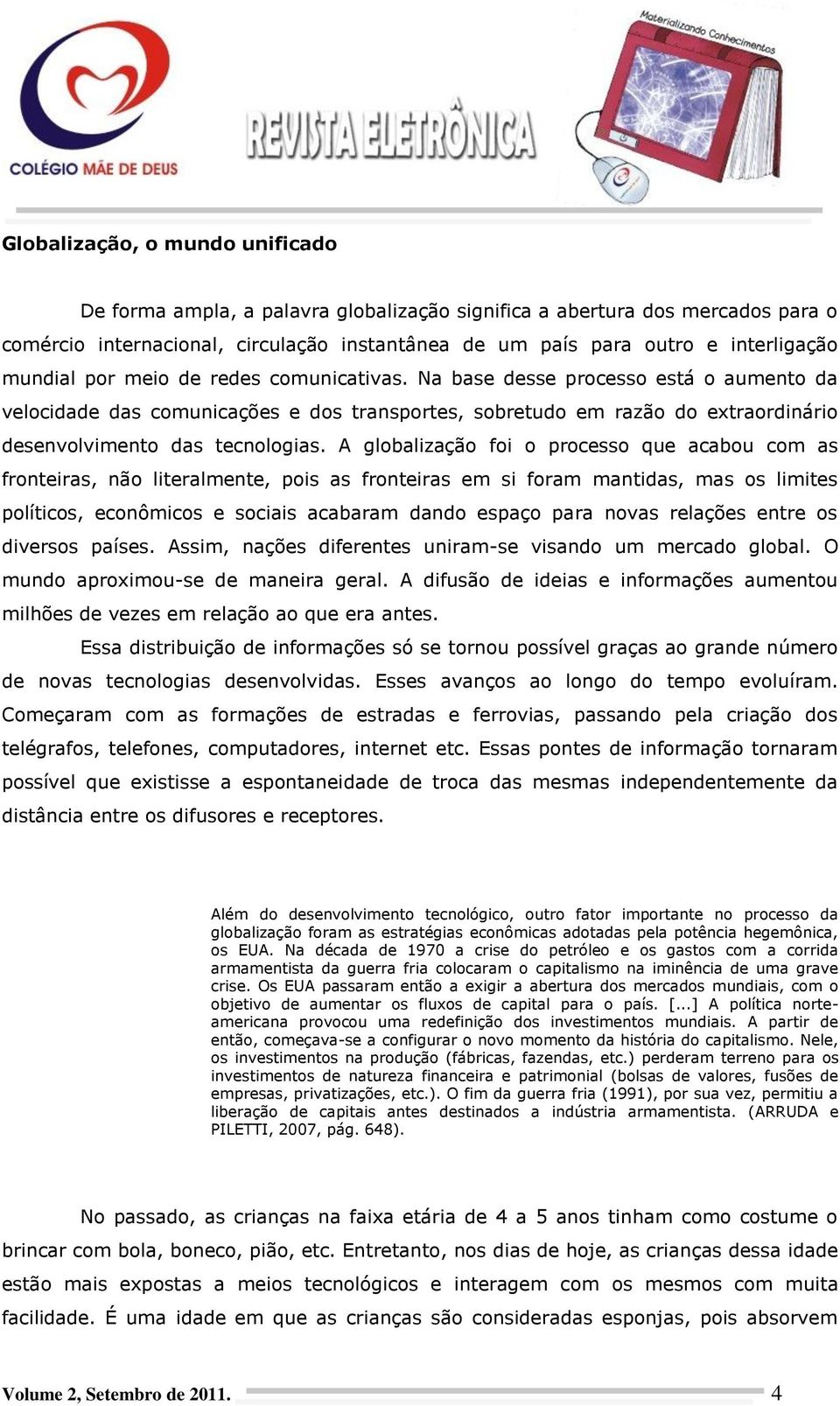 A globalização foi o processo que acabou com as fronteiras, não literalmente, pois as fronteiras em si foram mantidas, mas os limites políticos, econômicos e sociais acabaram dando espaço para novas