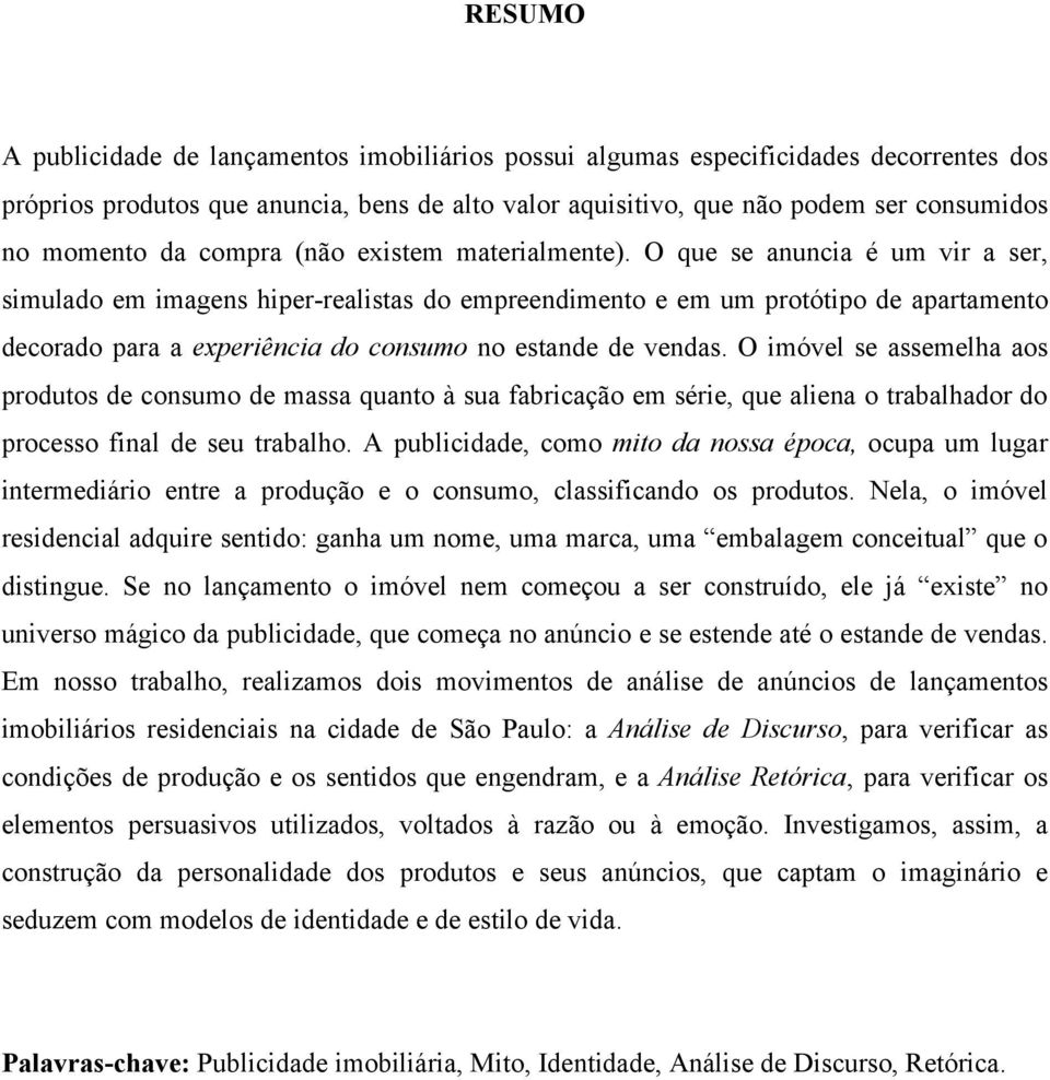 O que se anuncia é um vir a ser, simulado em imagens hiper-realistas do empreendimento e em um protótipo de apartamento decorado para a experiência do consumo no estande de vendas.