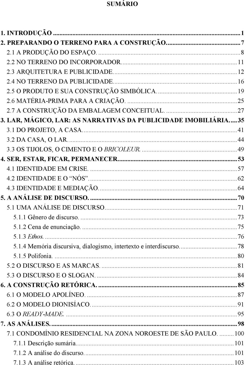 LAR, MÁGICO, LAR: AS NARRATIVAS DA PUBLICIDADE IMOBILIÁRIA...35 3.1 DO PROJETO, A CASA...41 3.2 DA CASA, O LAR...44 3.3 OS TIJOLOS, O CIMENTO E O BRICOLEUR....49 4. SER, ESTAR, FICAR, PERMANECER...53 4.