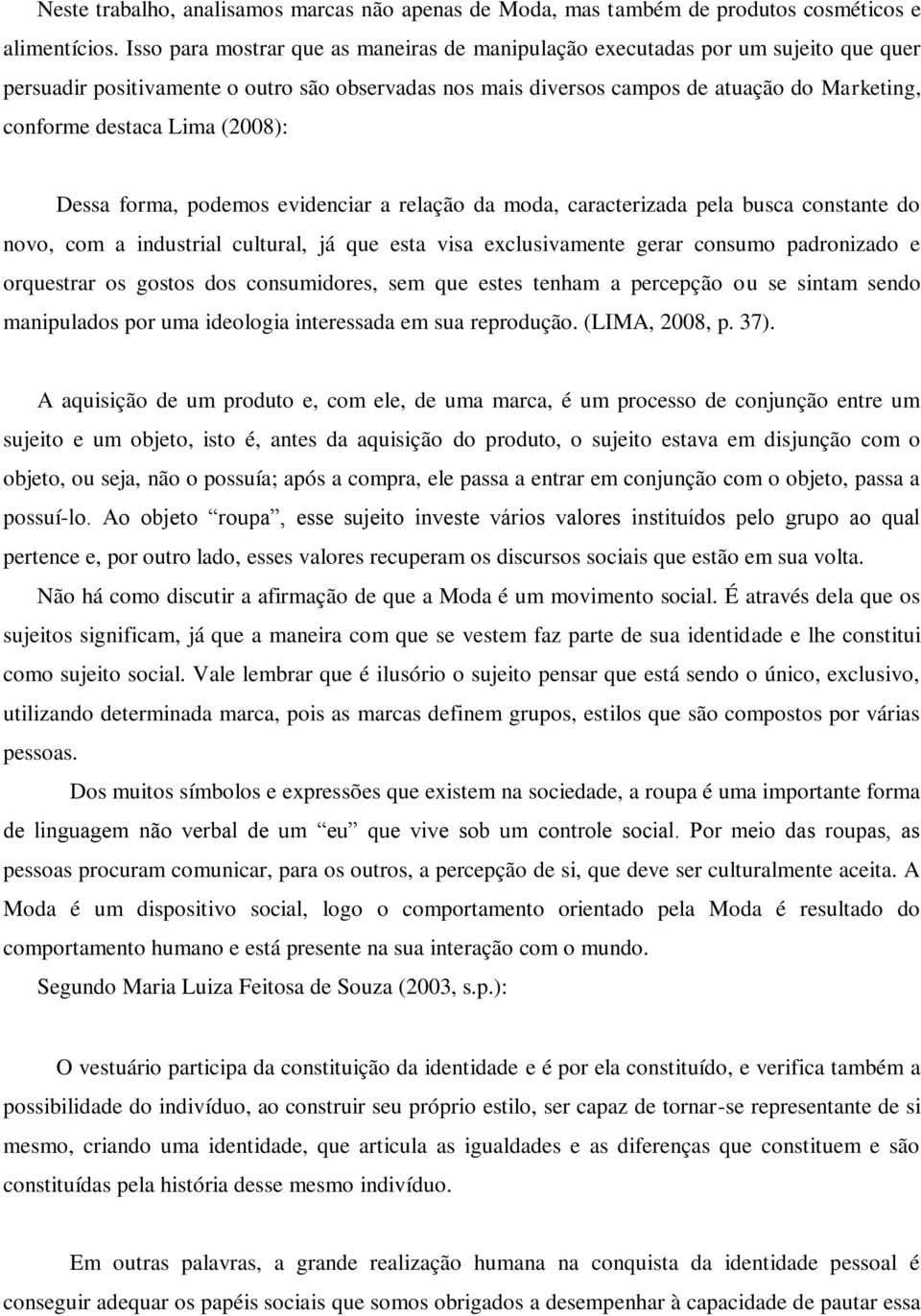 Lima (2008): Dessa forma, podemos evidenciar a relação da moda, caracterizada pela busca constante do novo, com a industrial cultural, já que esta visa exclusivamente gerar consumo padronizado e