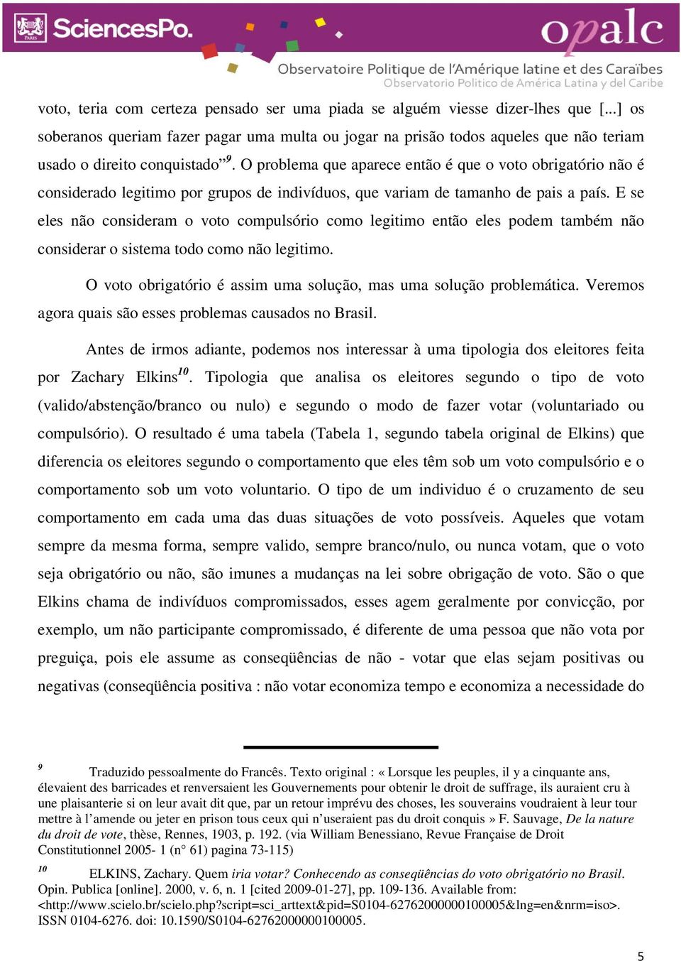 O problema que aparece então é que o voto obrigatório não é considerado legitimo por grupos de indivíduos, que variam de tamanho de pais a país.