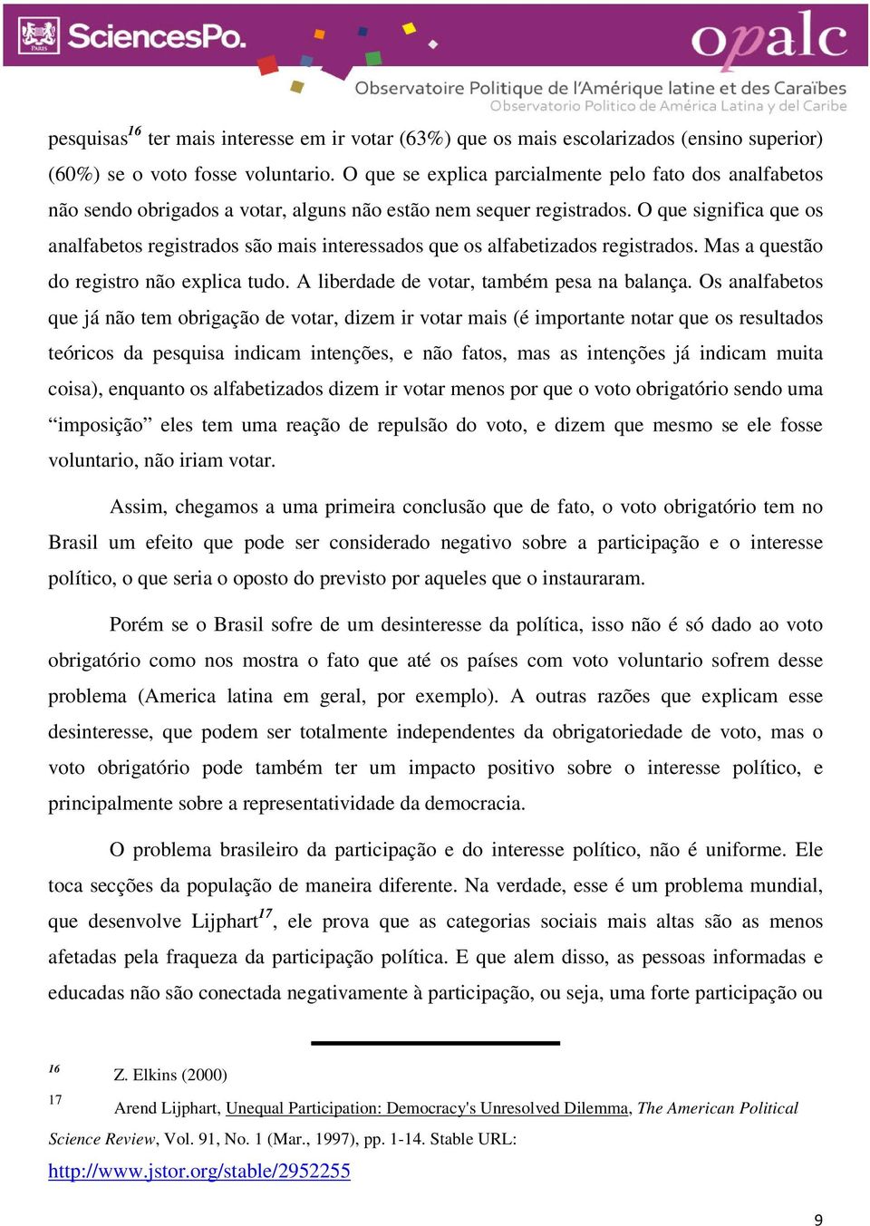 O que significa que os analfabetos registrados são mais interessados que os alfabetizados registrados. Mas a questão do registro não explica tudo. A liberdade de votar, também pesa na balança.