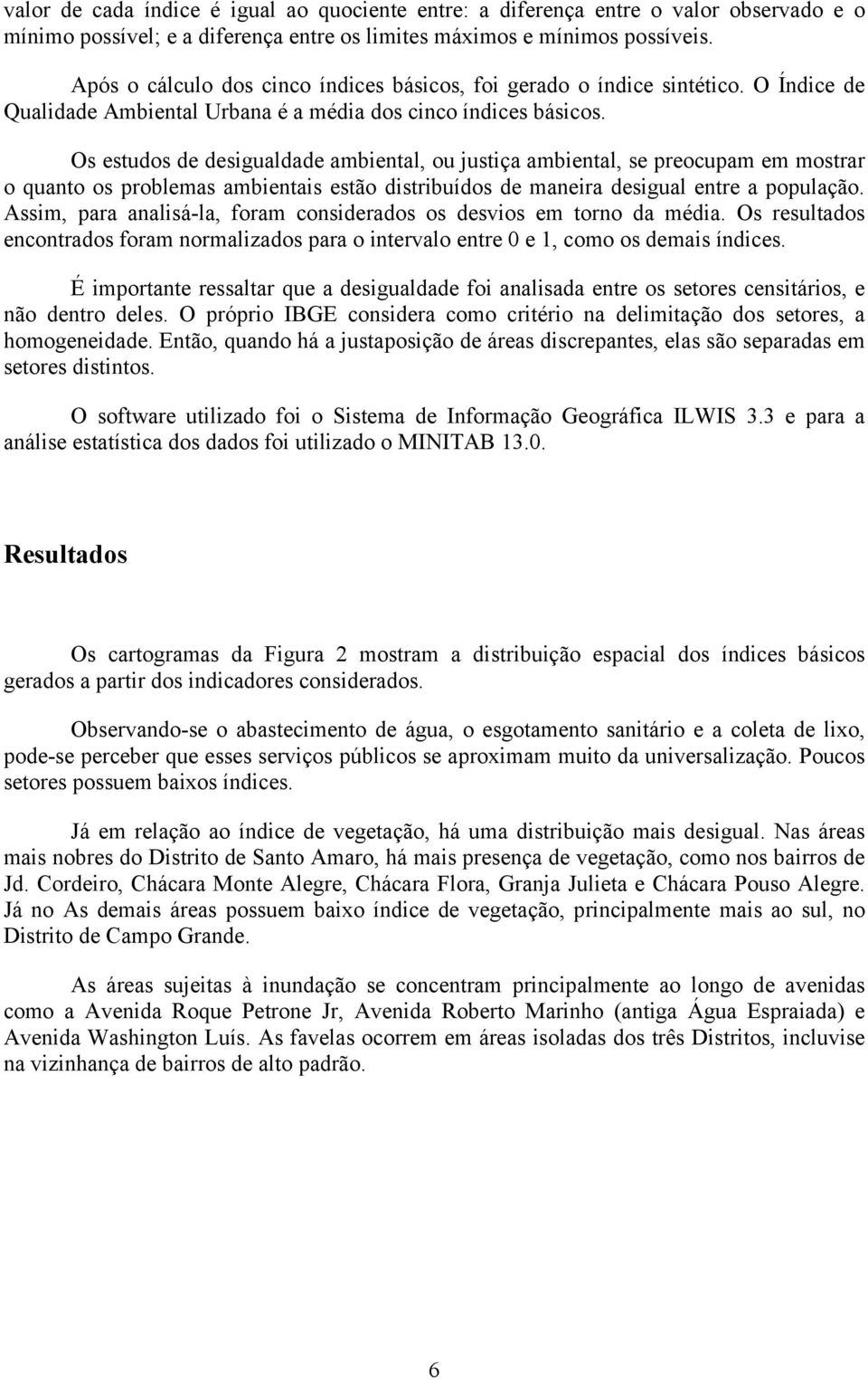 Os estudos de desigualdade ambiental, ou justiça ambiental, se preocupam em mostrar o quanto os problemas ambientais estão distribuídos de maneira desigual entre a população.