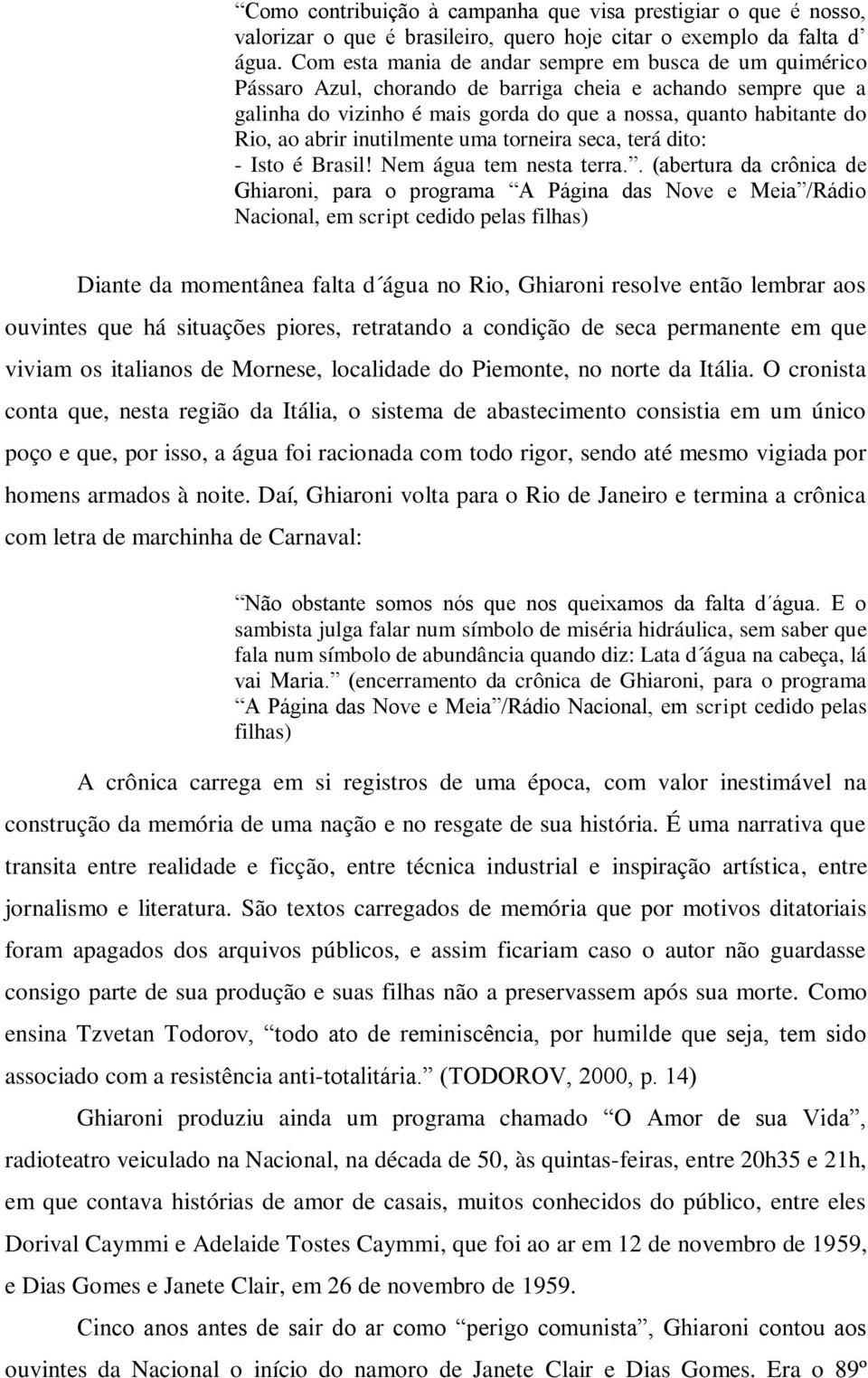 abrir inutilmente uma torneira seca, terá dito: - Isto é Brasil! Nem água tem nesta terra.