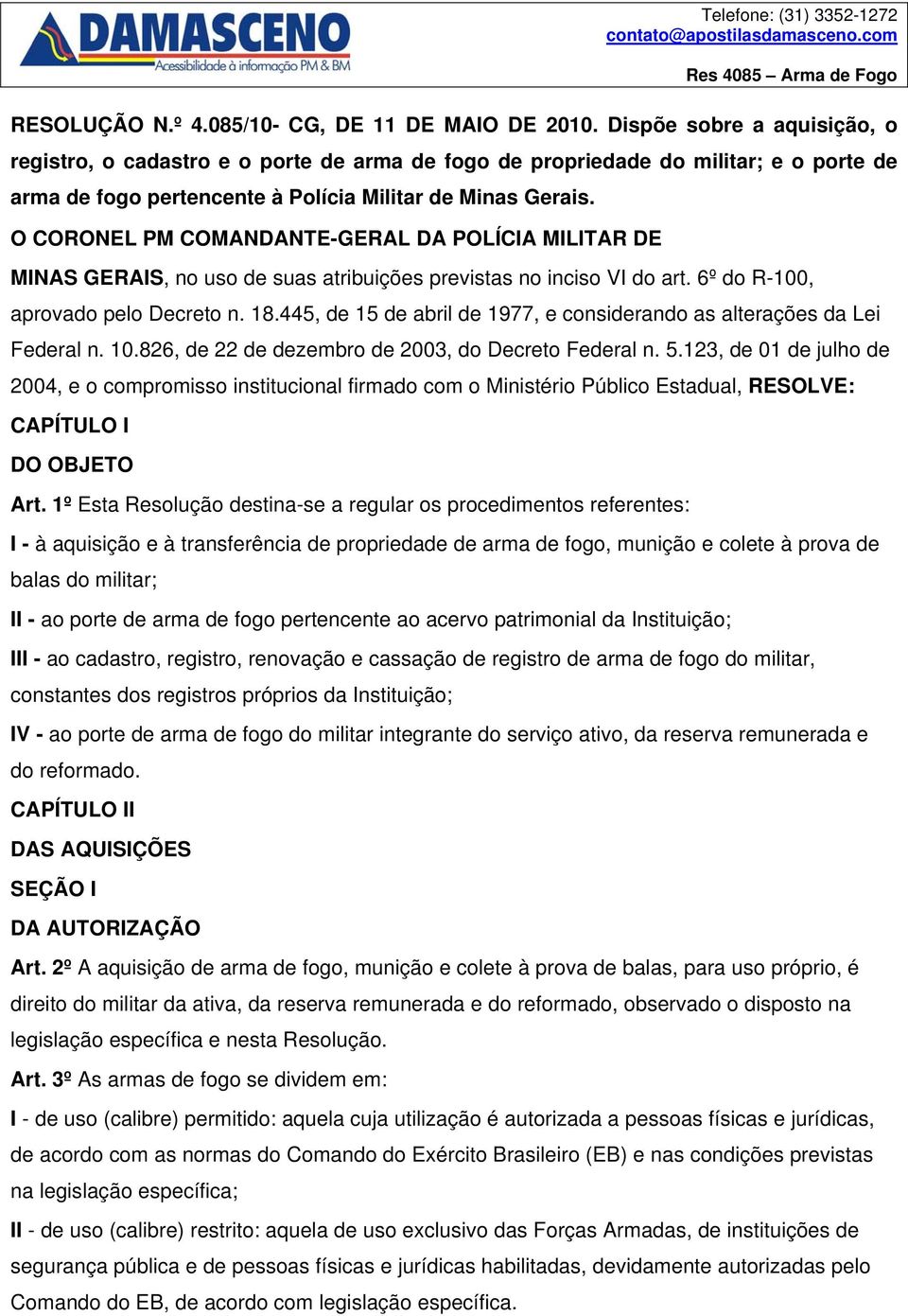 O CORONEL PM COMANDANTE-GERAL DA POLÍCIA MILITAR DE MINAS GERAIS, no uso de suas atribuições previstas no inciso VI do art. 6º do R-100, aprovado pelo Decreto n. 18.