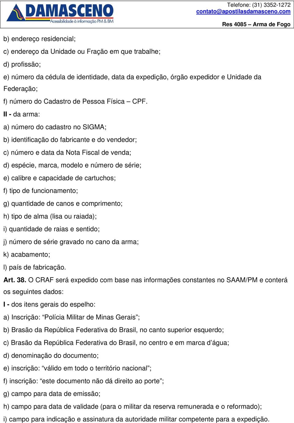 II - da arma: a) número do cadastro no SIGMA; b) identificação do fabricante e do vendedor; c) número e data da Nota Fiscal de venda; d) espécie, marca, modelo e número de série; e) calibre e