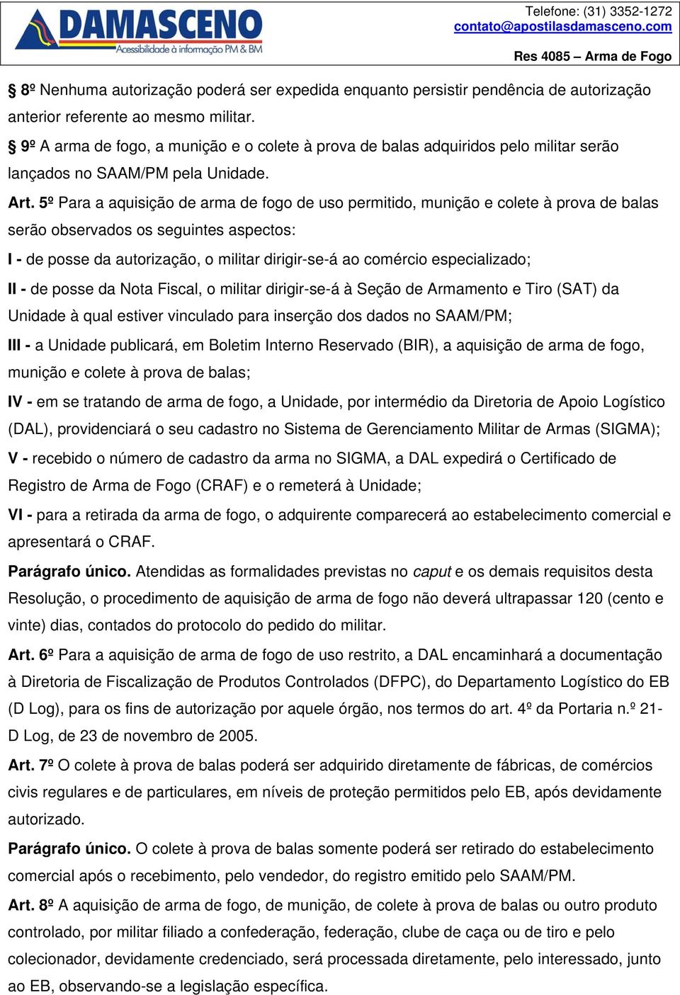 5º Para a aquisição de arma de fogo de uso permitido, munição e colete à prova de balas serão observados os seguintes aspectos: I - de posse da autorização, o militar dirigir-se-á ao comércio