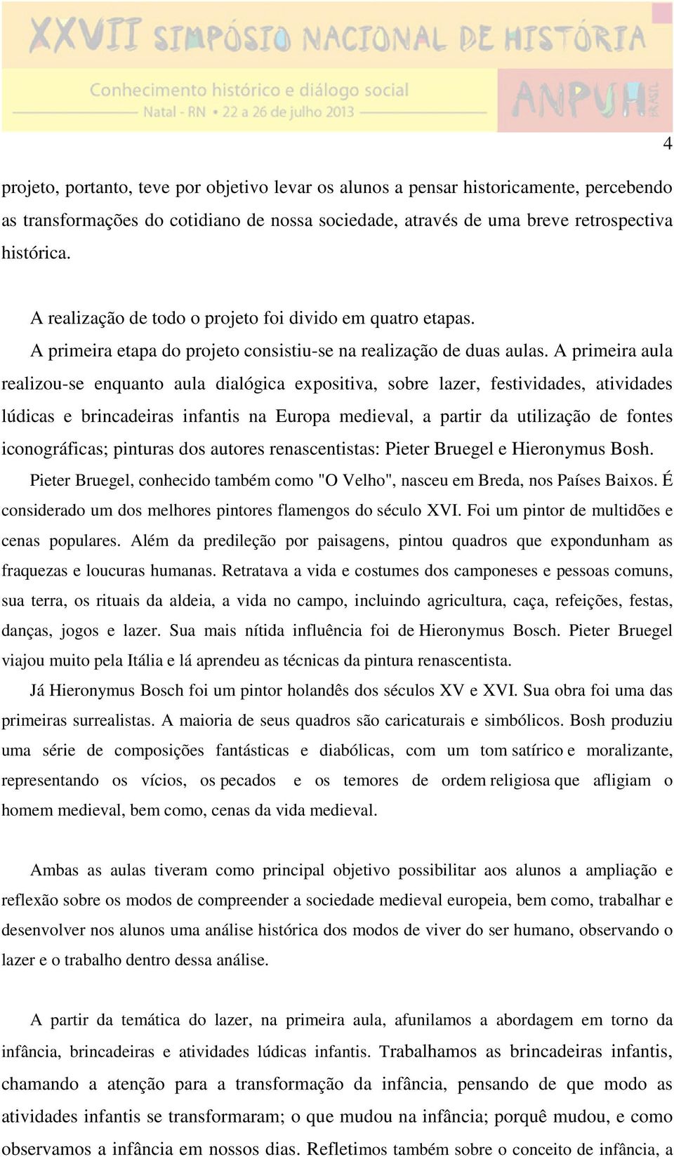 A primeira aula realizou-se enquanto aula dialógica expositiva, sobre lazer, festividades, atividades lúdicas e brincadeiras infantis na Europa medieval, a partir da utilização de fontes