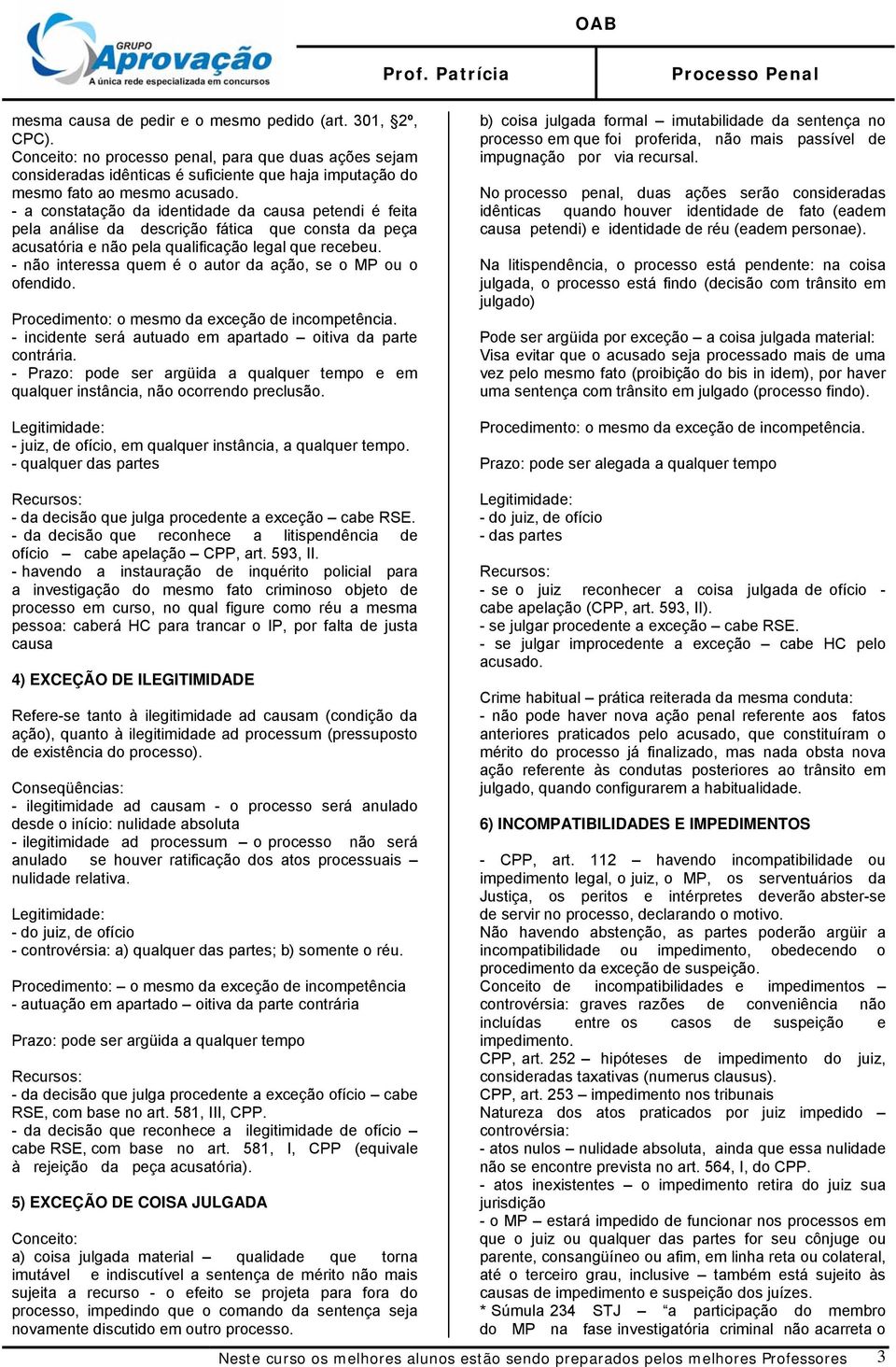 - não interessa quem é o autor da ação, se o MP ou o ofendido. o mesmo da exceção de incompetência. - incidente será autuado em apartado oitiva da parte contrária.