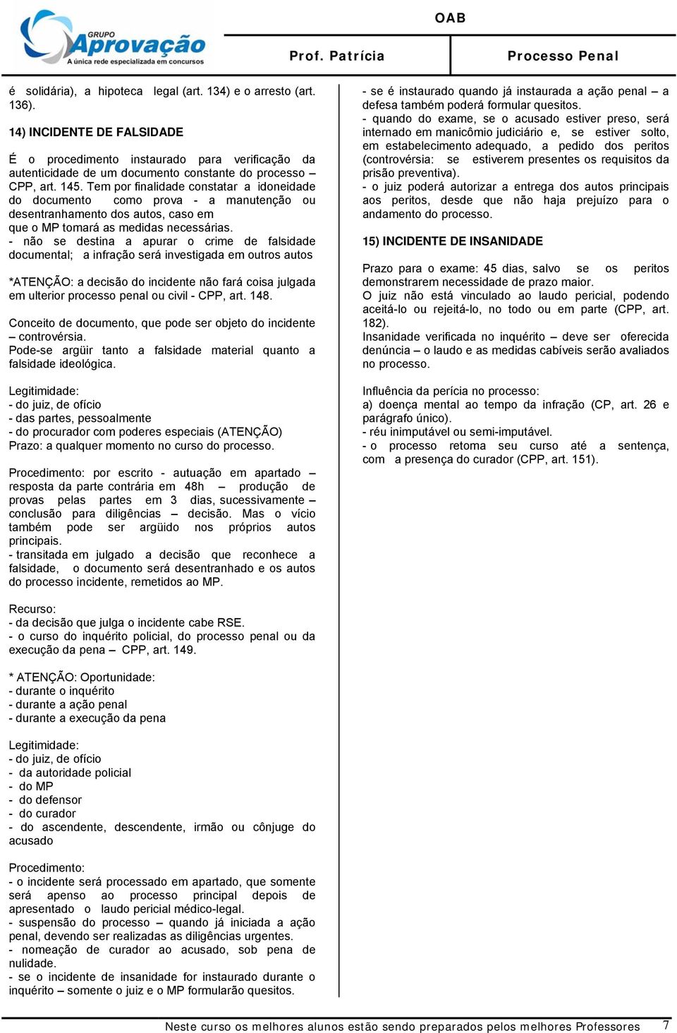 Tem por finalidade constatar a idoneidade do documento como prova - a manutenção ou desentranhamento dos autos, caso em que o MP tomará as medidas necessárias.