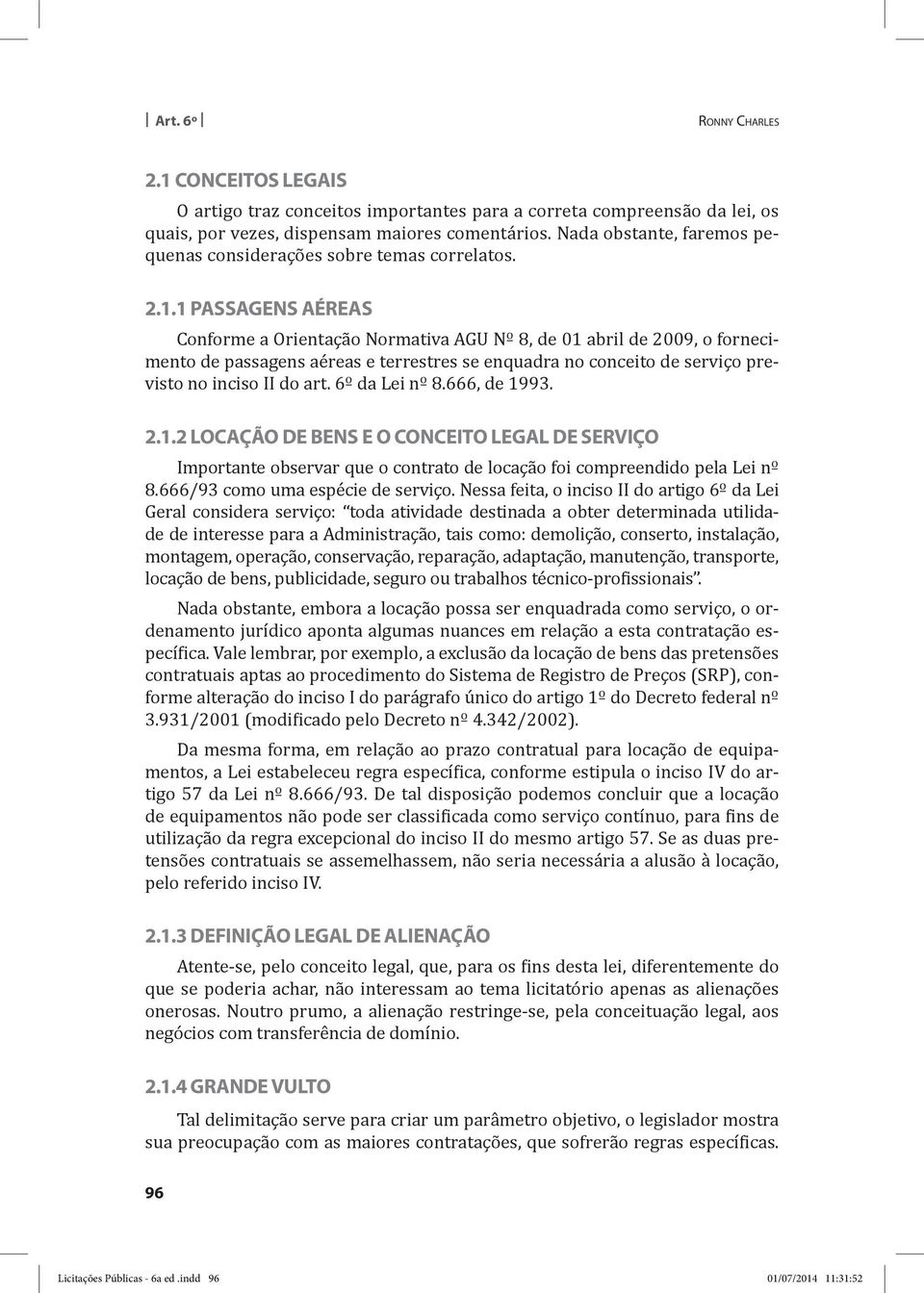 1 PASSAGENS AÉREAS Conforme a Orientação Normativa AGU Nº 8, de 01 abril de 2009, o fornecimento de passagens aéreas e terrestres se enquadra no conceito de serviço previsto no inciso II do art.