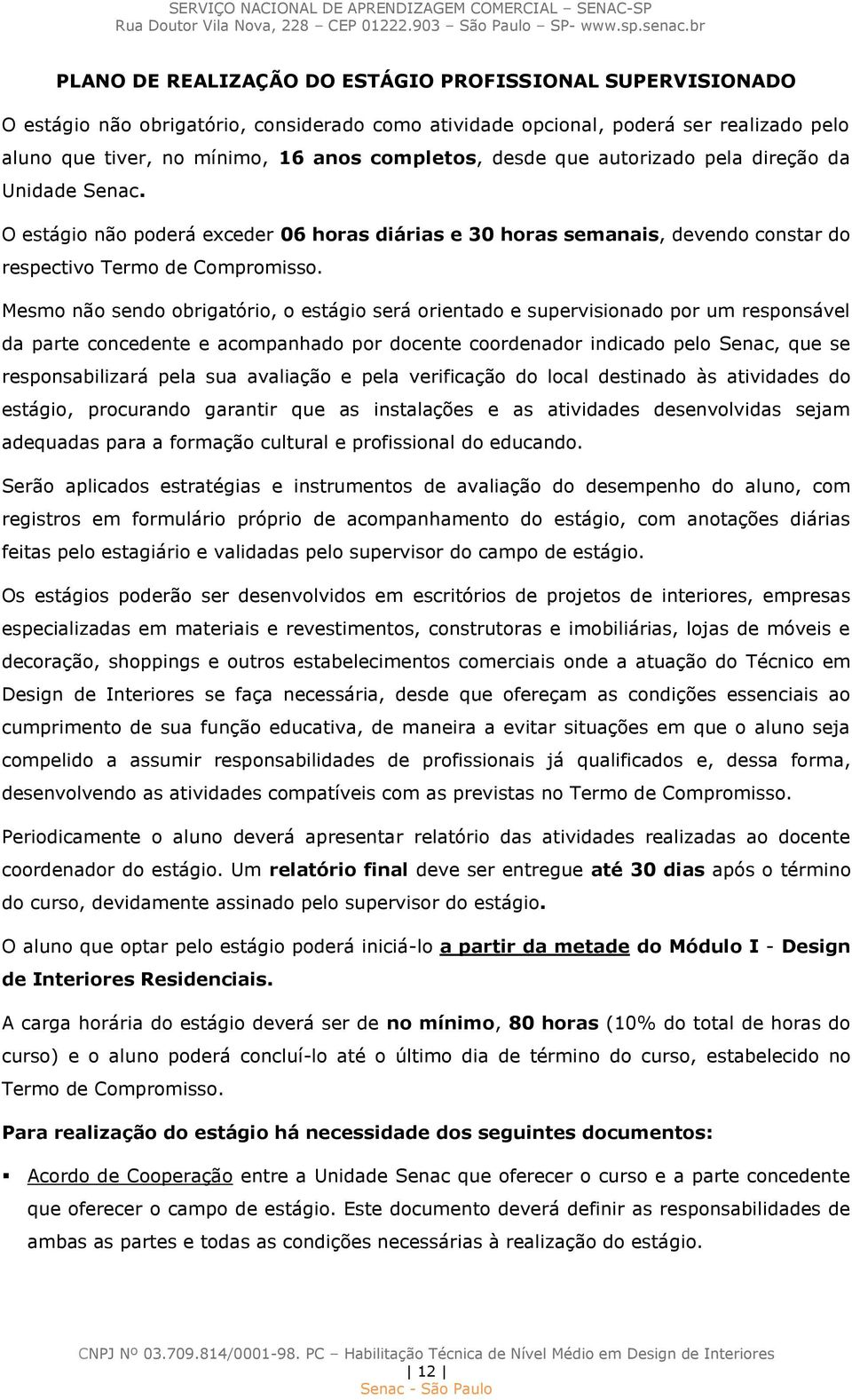 Mesmo não sendo obrigatório, o estágio será orientado e supervisionado por um responsável da parte concedente e acompanhado por docente coordenador indicado pelo Senac, que se responsabilizará pela