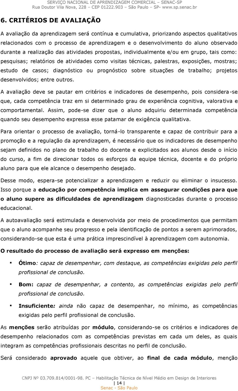 diagnóstico ou prognóstico sobre situações de trabalho; projetos desenvolvidos; entre outros.