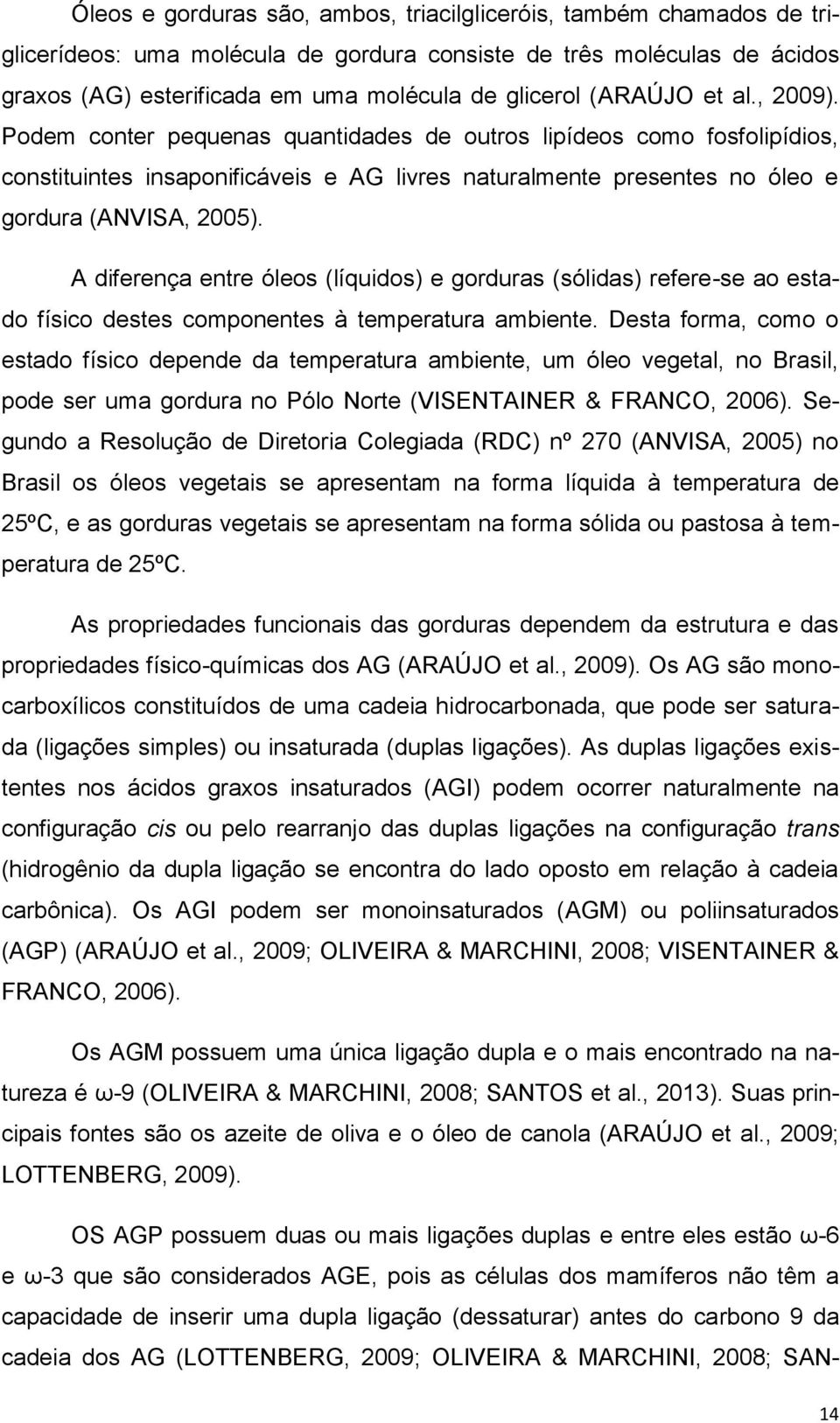 A diferença entre óleos (líquidos) e gorduras (sólidas) refere-se ao estado físico destes componentes à temperatura ambiente.