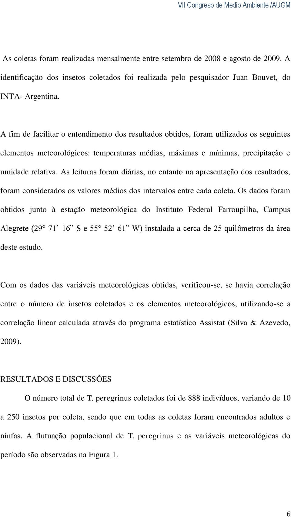 As leituras foram diárias, no entanto na apresentação dos resultados, foram considerados os valores médios dos intervalos entre cada coleta.