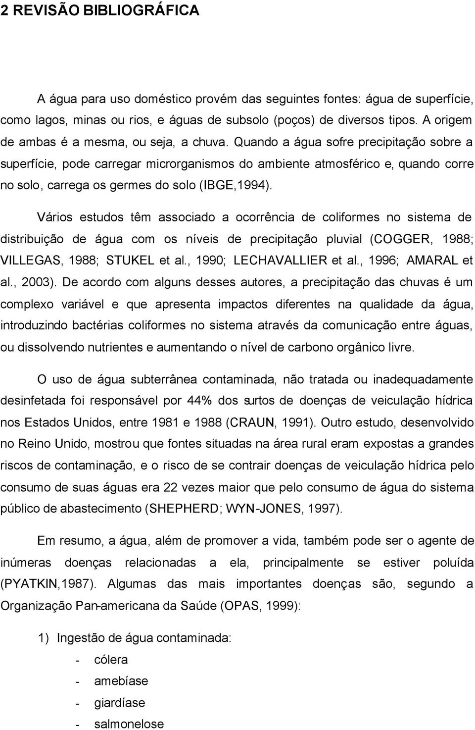 Quando a água sofre precipitação sobre a superfície, pode carregar microrganismos do ambiente atmosférico e, quando corre no solo, carrega os germes do solo (IBGE,1994).