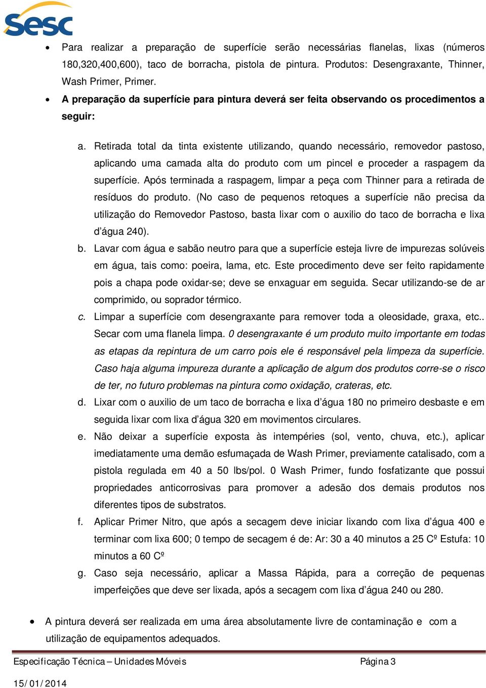 Retirada total da tinta existente utilizando, quando necessário, removedor pastoso, aplicando uma camada alta do produto com um pincel e proceder a raspagem da superfície.