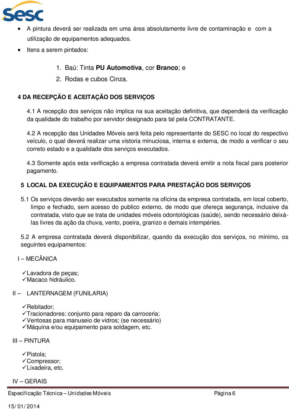 1 A recepção dos serviços não implica na sua aceitação definitiva, que dependerá da verificação da qualidade do trabalho por servidor designado para tal pela CONTRATANTE. 4.