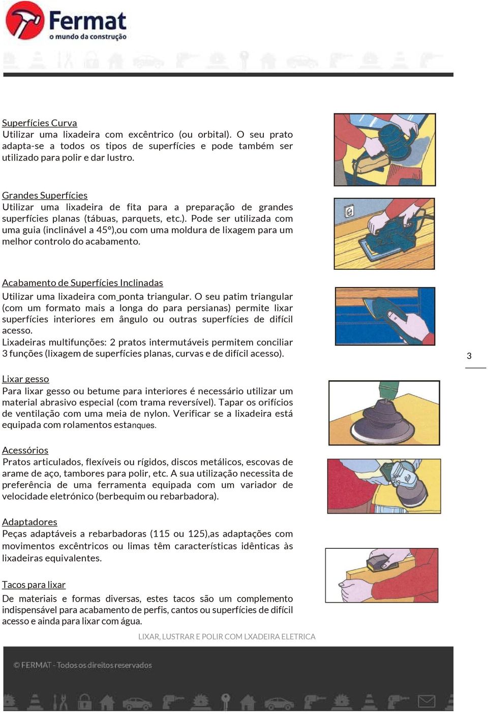 Pode ser utilizada com uma guia (inclinável a 45 ),ou com uma moldura de lixagem para um melhor controlo do acabamento.