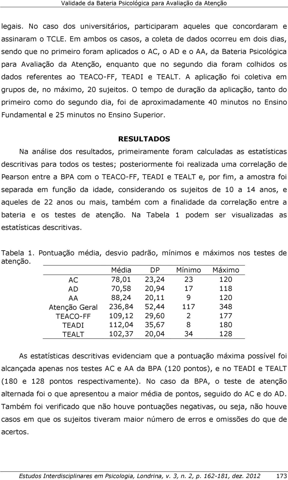 colhidos os dados referentes ao TEACO-FF, TEADI e TEALT. A aplicação foi coletiva em grupos de, no máximo, 20 sujeitos.