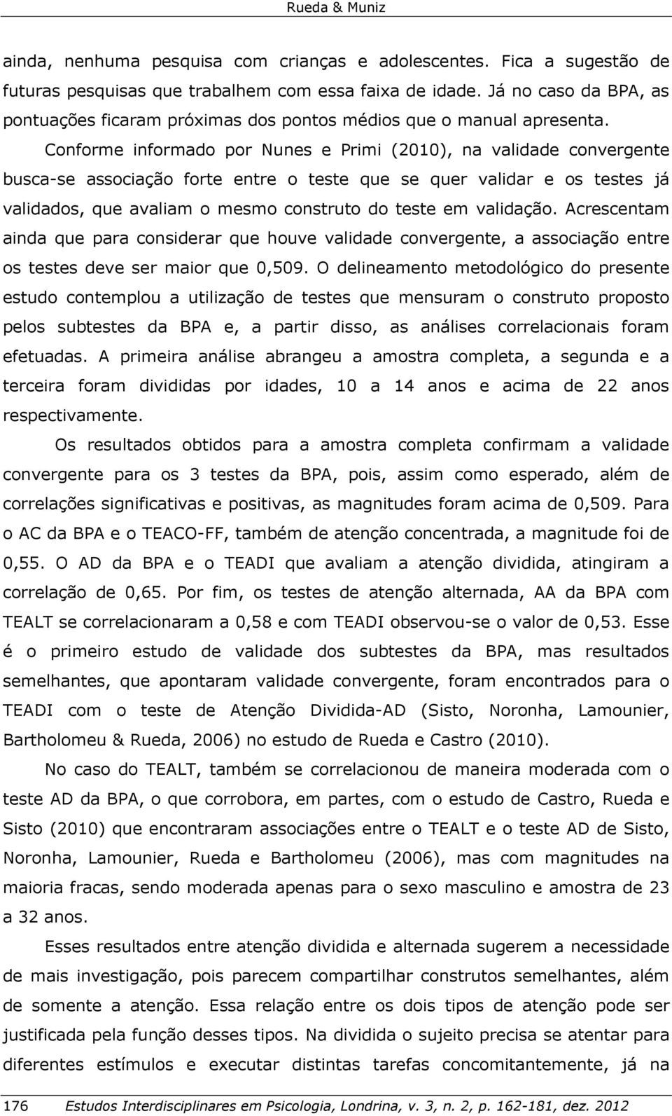 Conforme informado por Nunes e Primi (2010), na validade convergente busca-se associação forte entre o teste que se quer validar e os testes já validados, que avaliam o mesmo construto do teste em