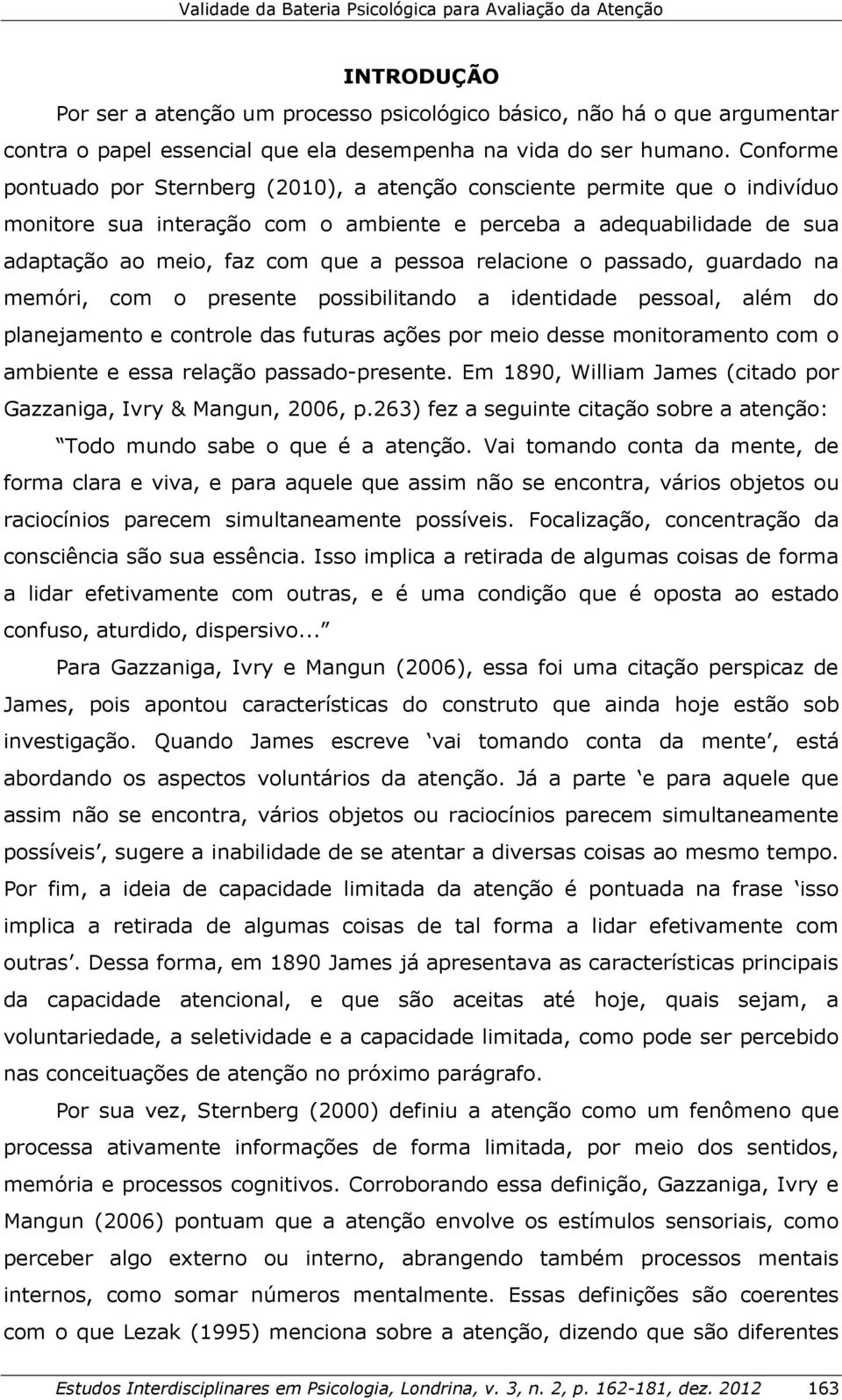 Conforme pontuado por Sternberg (2010), a atenção consciente permite que o indivíduo monitore sua interação com o ambiente e perceba a adequabilidade de sua adaptação ao meio, faz com que a pessoa