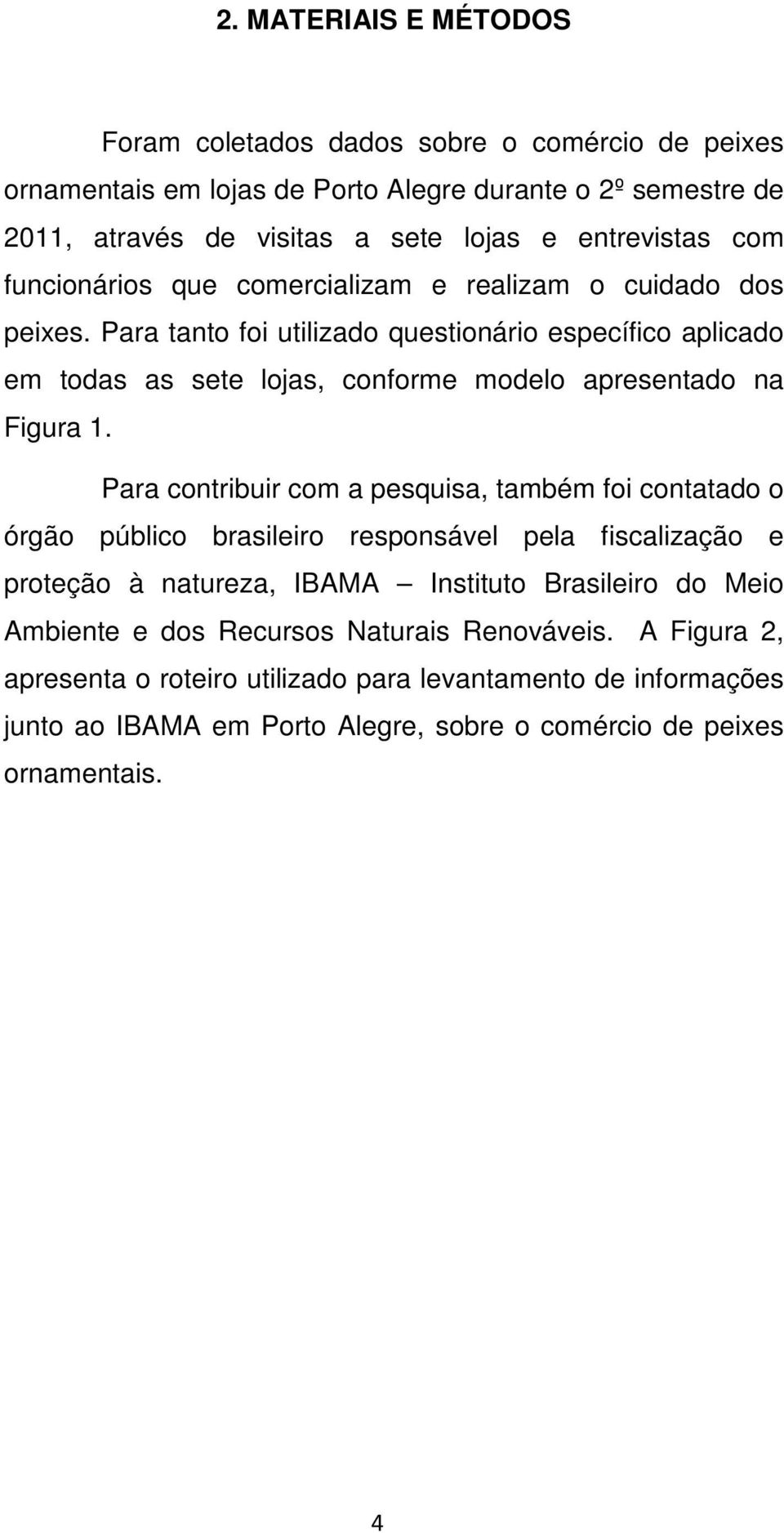 Para tanto foi utilizado questionário específico aplicado em todas as sete lojas, conforme modelo apresentado na Figura 1.