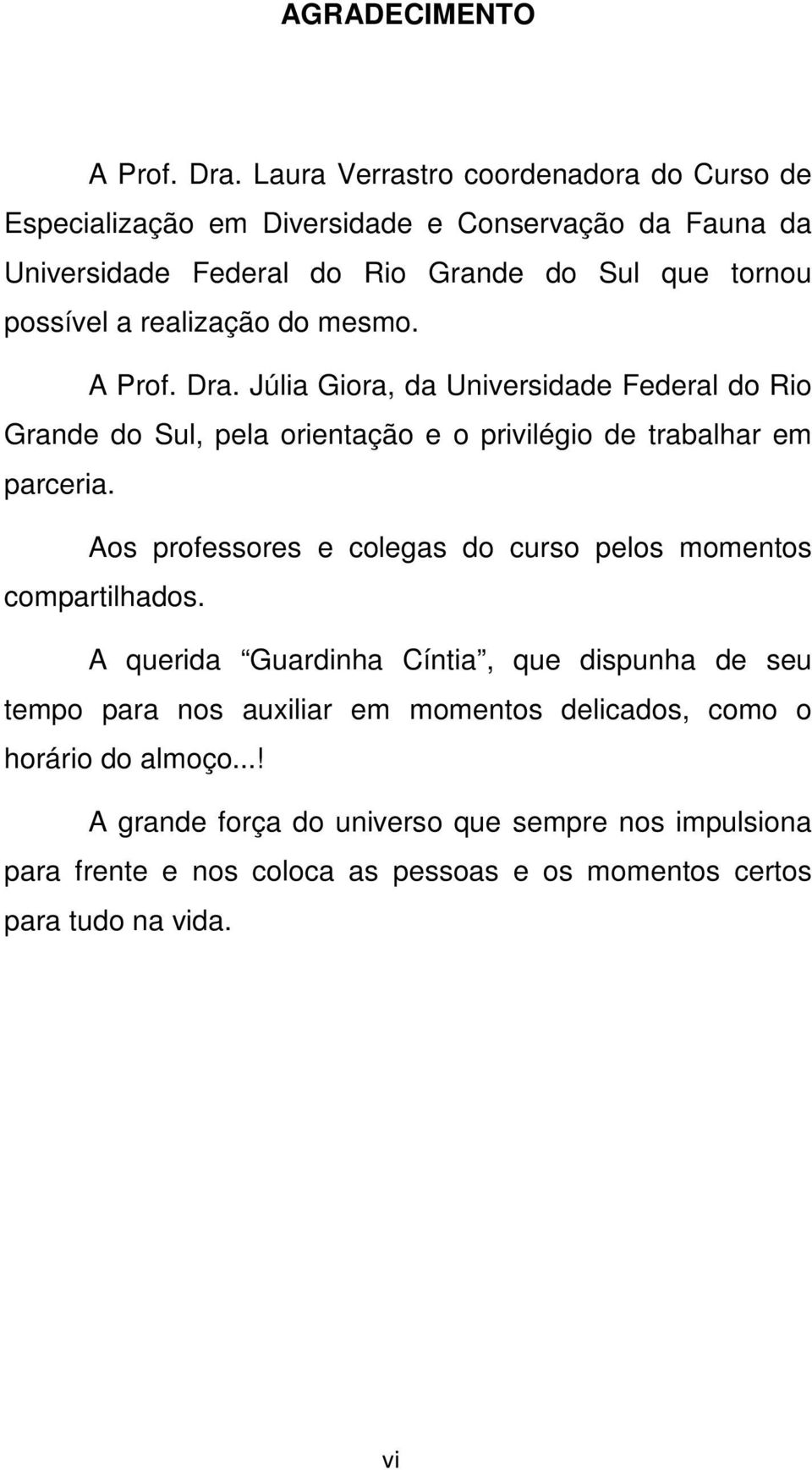 realização do mesmo. A Prof. Dra. Júlia Giora, da Universidade Federal do Rio Grande do Sul, pela orientação e o privilégio de trabalhar em parceria.