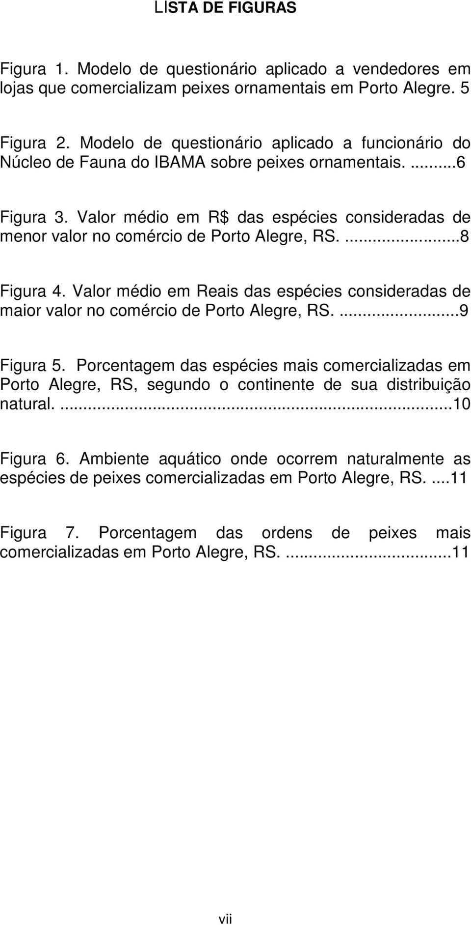Valor médio em R$ das espécies consideradas de menor valor no comércio de Porto Alegre, RS....8 Figura 4. Valor médio em Reais das espécies consideradas de maior valor no comércio de Porto Alegre, RS.