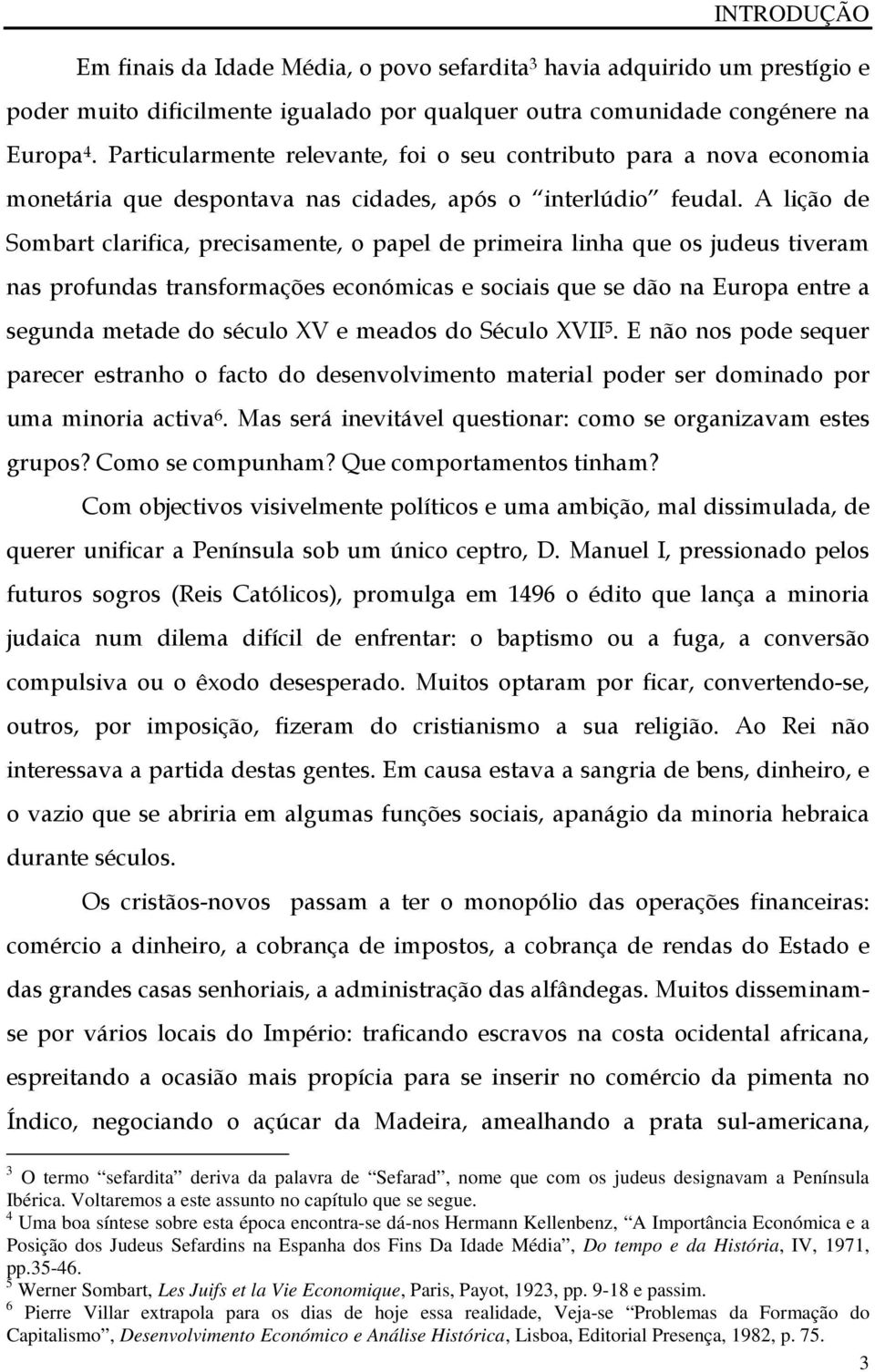 A lição de Sombart clarifica, precisamente, o papel de primeira linha que os judeus tiveram nas profundas transformações económicas e sociais que se dão na Europa entre a segunda metade do século XV