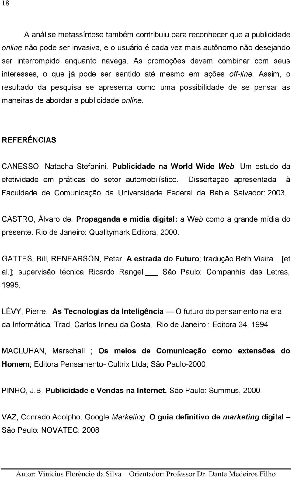 Assim, o resultado da pesquisa se apresenta como uma possibilidade de se pensar as maneiras de abordar a publicidade online. REFERÊNCIAS CANESSO, Natacha Stefanini.