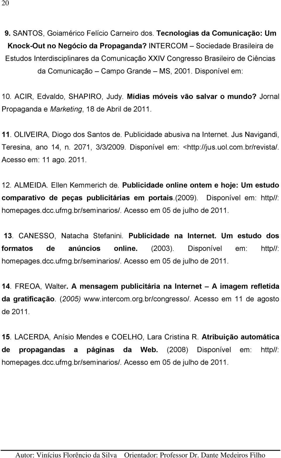 Mídias móveis vão salvar o mundo? Jornal Propaganda e Marketing, 18 de Abril de 2011. 11. OLIVEIRA, Diogo dos Santos de. Publicidade abusiva na Internet. Jus Navigandi, Teresina, ano 14, n.