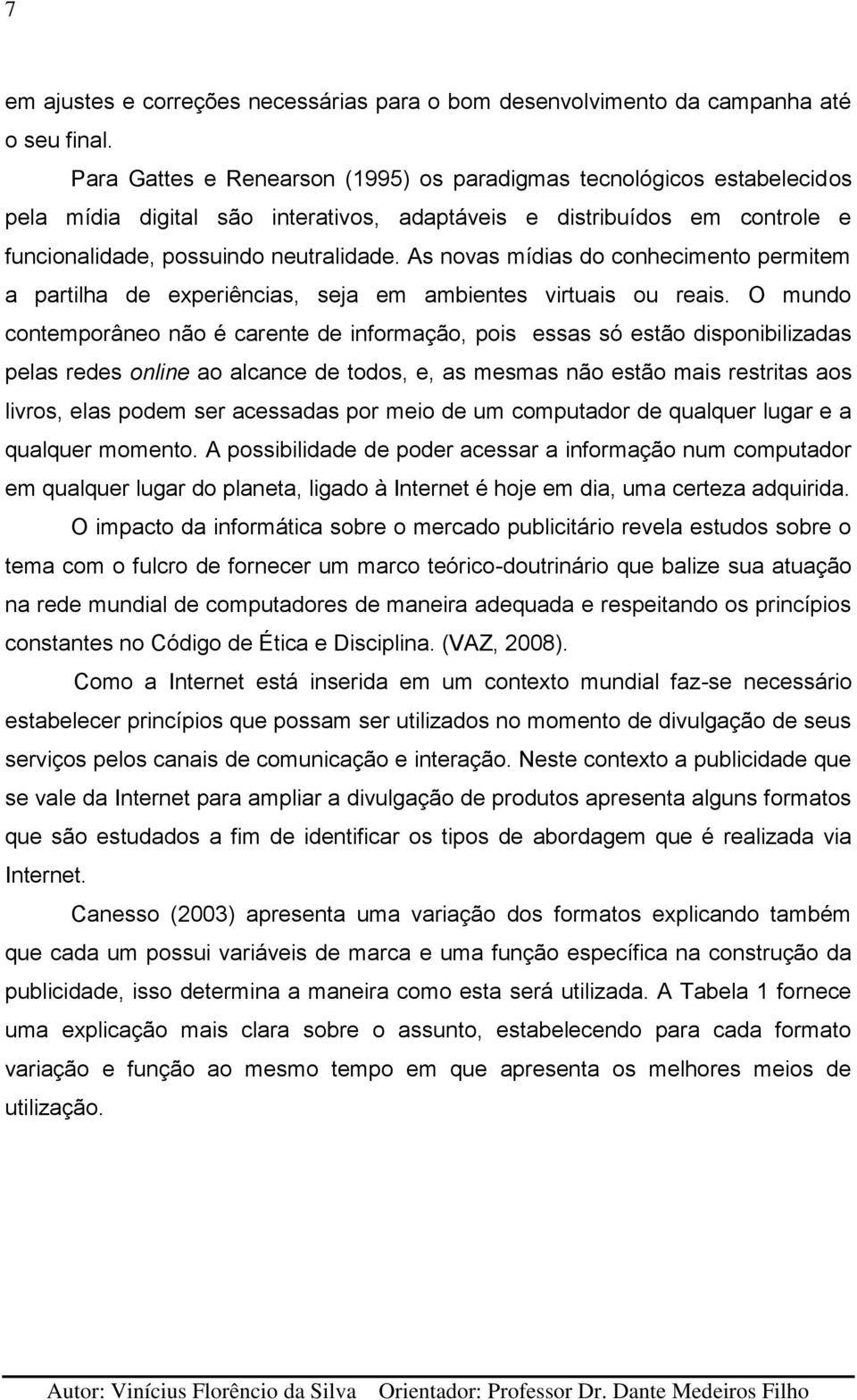 As novas mídias do conhecimento permitem a partilha de experiências, seja em ambientes virtuais ou reais.