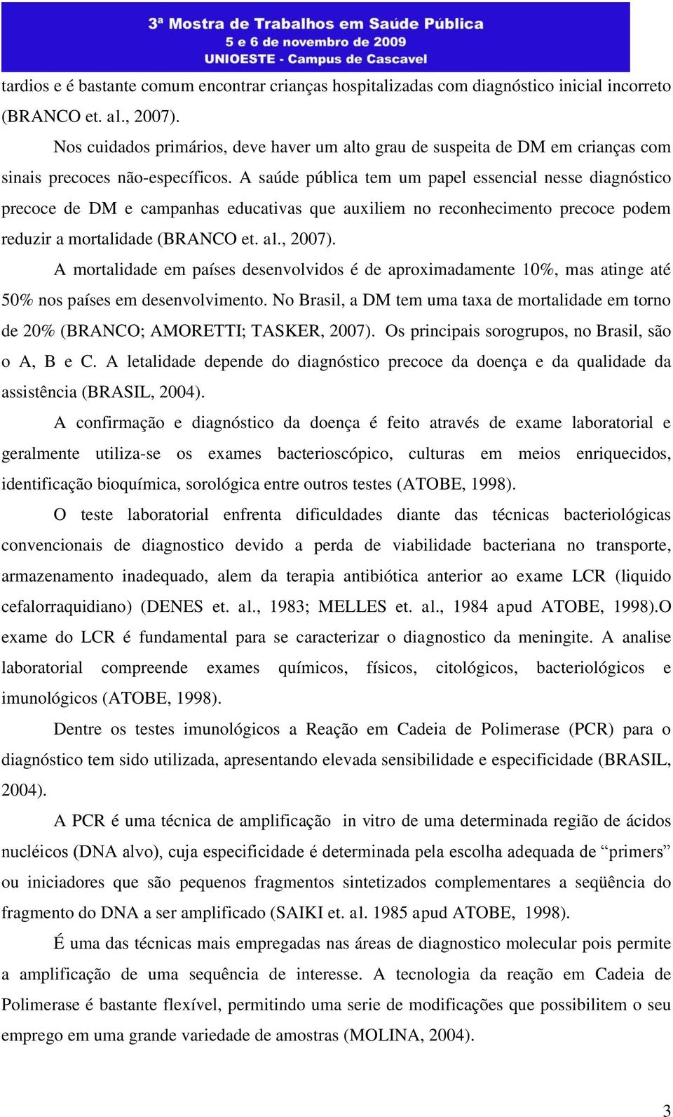 A saúde pública tem um papel essencial nesse diagnóstico precoce de DM e campanhas educativas que auxiliem no reconhecimento precoce podem reduzir a mortalidade (BRANCO et. al., 2007).